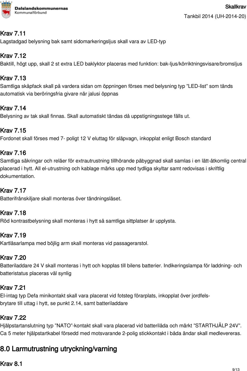 13 Samtliga skåpfack skall på vardera sidan om öppningen förses med belysning typ LED-list som tänds automatisk via beröringsfria givare när jalusi öppnas Krav 7.14 Belysning av tak skall finnas.