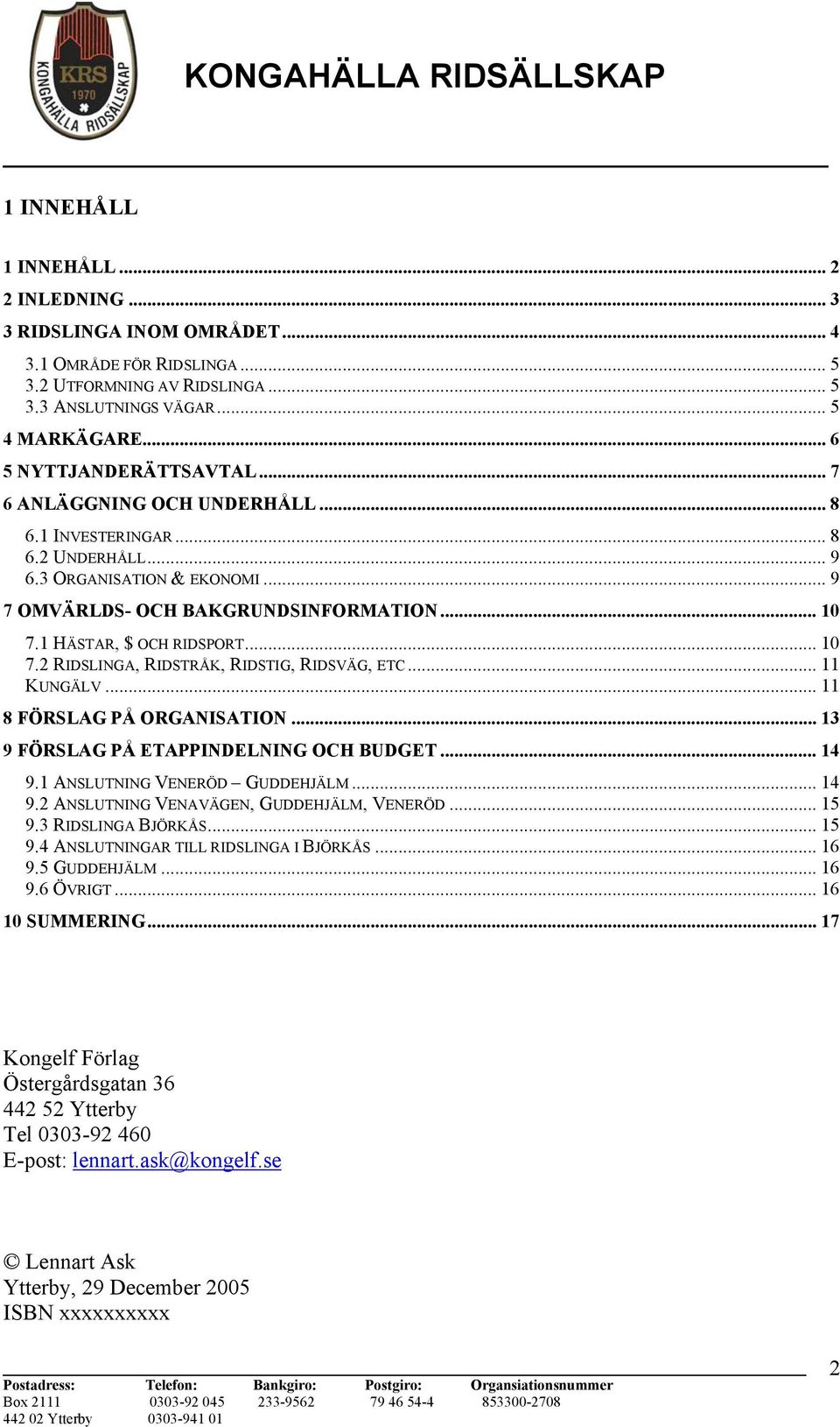 1 HÄSTAR, $ OCH RIDSPORT... 10 7.2 RIDSLINGA, RIDSTRÅK, RIDSTIG, RIDSVÄG, ETC... 11 KUNGÄLV... 11 8 FÖRSLAG PÅ ORGANISATION... 13 9 FÖRSLAG PÅ ETAPPINDELNING OCH BUDGET... 14 9.