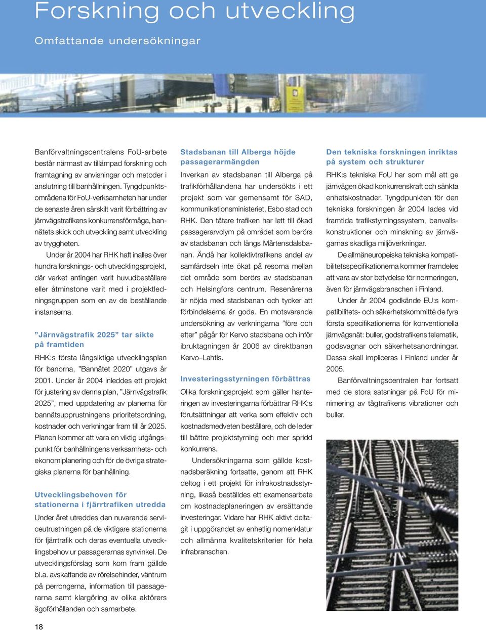 Tyngdpunktsområdena för FoU-verksamheten har under de senaste åren särskilt varit förbättring av järnvägstrafikens konkurrensförmåga, bannätets skick och utveckling samt utveckling av tryggheten.