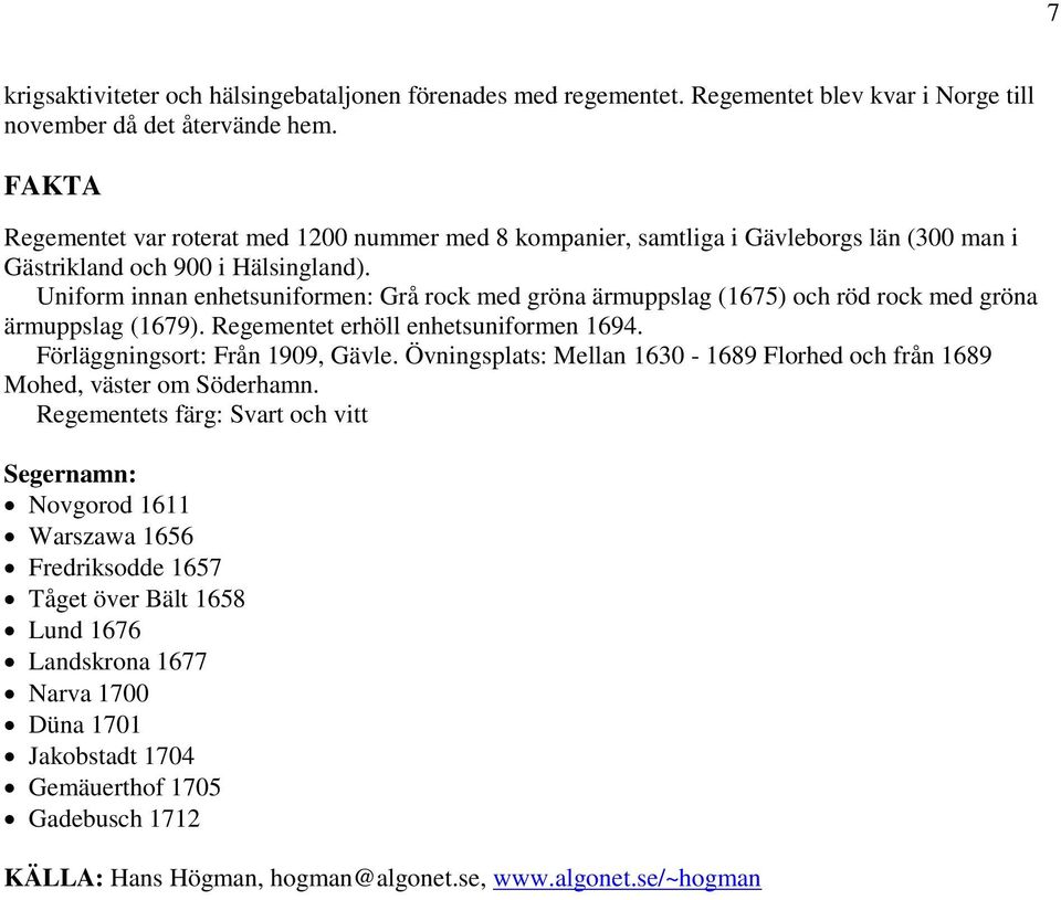 Uniform innan enhetsuniformen: Grå rock med gröna ärmuppslag (1675) och röd rock med gröna ärmuppslag (1679). Regementet erhöll enhetsuniformen 1694. Förläggningsort: Från 1909, Gävle.