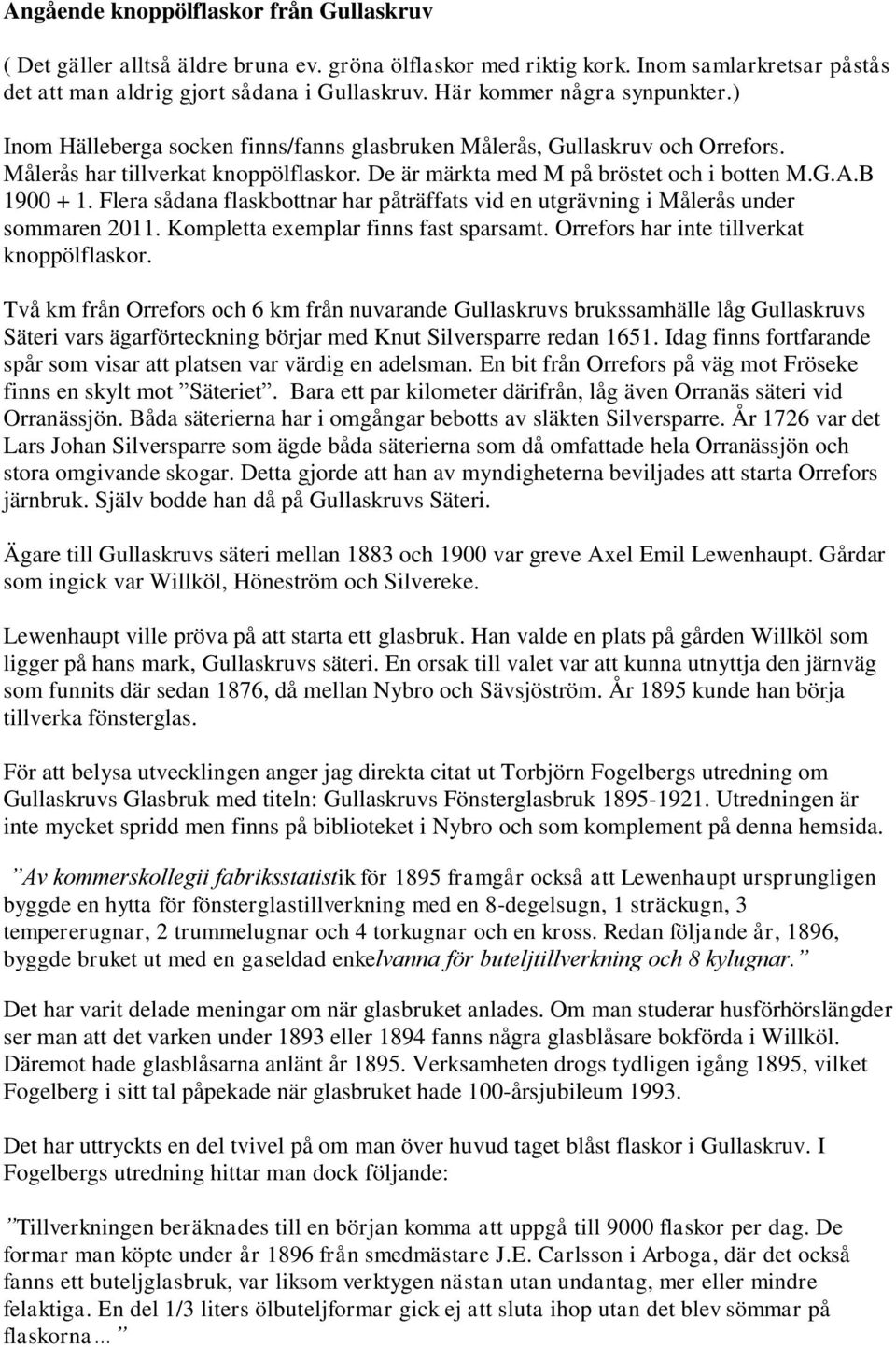 B 1900 + 1. Flera sådana flaskbottnar har påträffats vid en utgrävning i Målerås under sommaren 2011. Kompletta exemplar finns fast sparsamt. Orrefors har inte tillverkat knoppölflaskor.