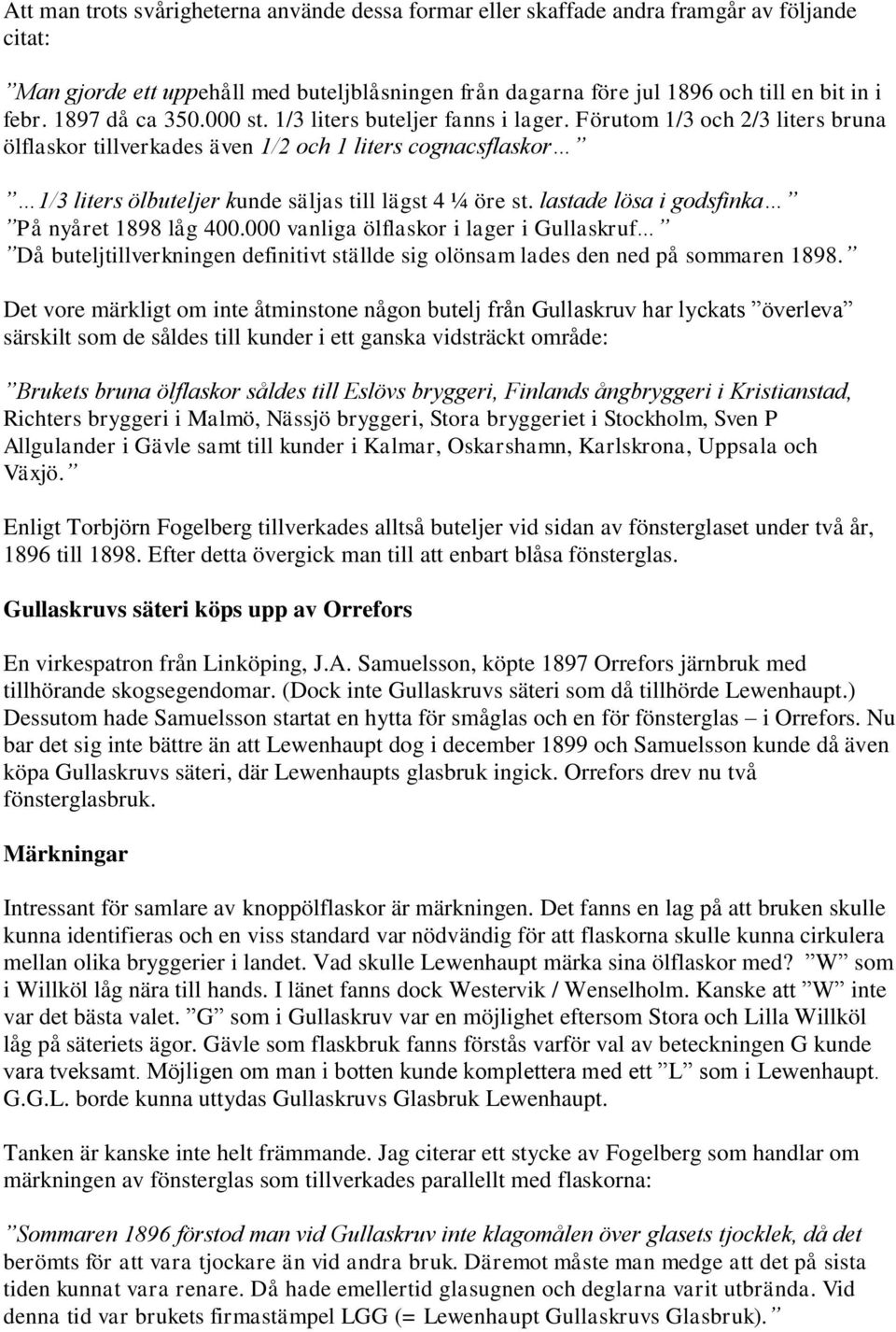 Förutom 1/3 och 2/3 liters bruna ölflaskor tillverkades även 1/2 och 1 liters cognacsflaskor 1/3 liters ölbuteljer kunde säljas till lägst 4 ¼ öre st. lastade lösa i godsfinka På nyåret 1898 låg 400.