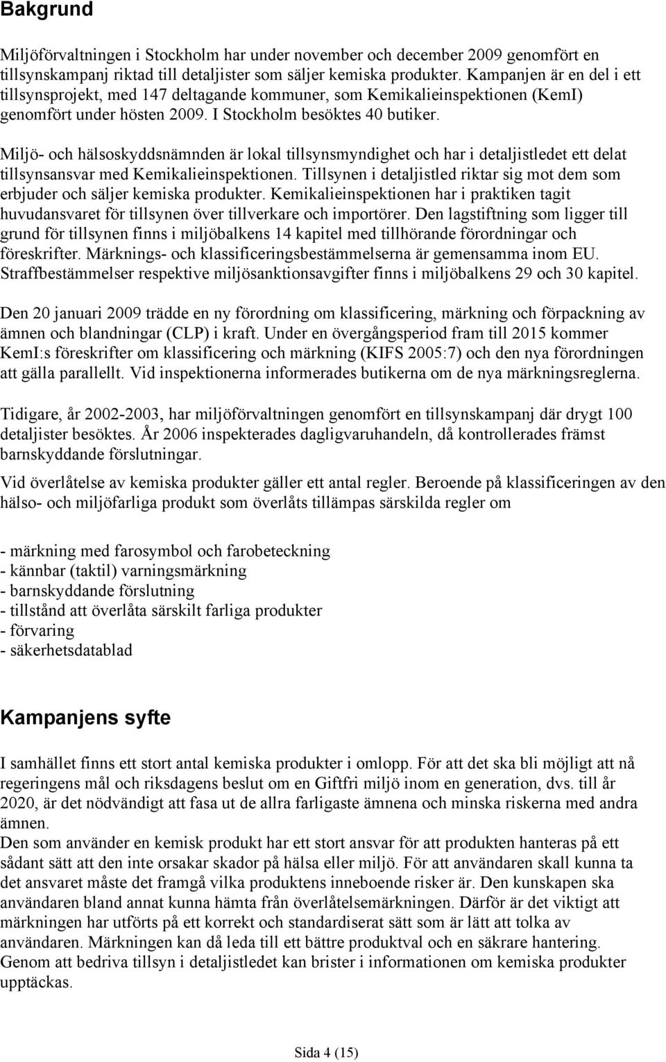 Miljö- och hälsoskyddsnämnden är lokal tillsynsmyndighet och har i detaljistledet ett delat tillsynsansvar med Kemikalieinspektionen.