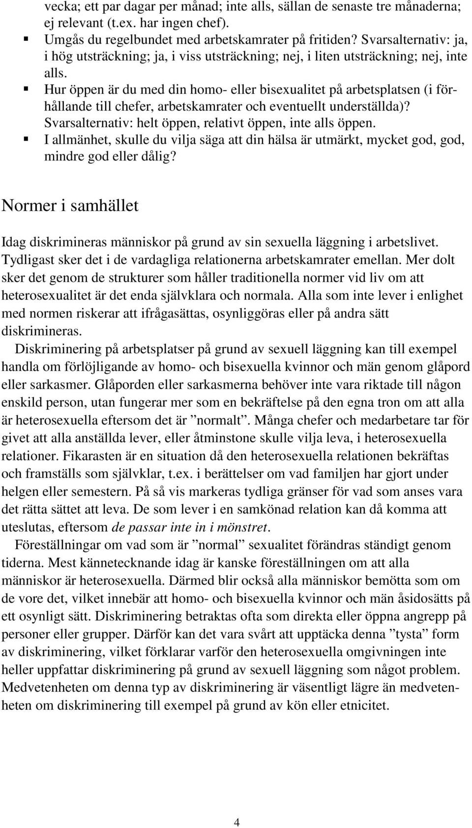 Hur öppen är du med din homo- eller bisexualitet på arbetsplatsen (i förhållande till chefer, arbetskamrater och eventuellt underställda)? Svarsalternativ: helt öppen, relativt öppen, inte alls öppen.