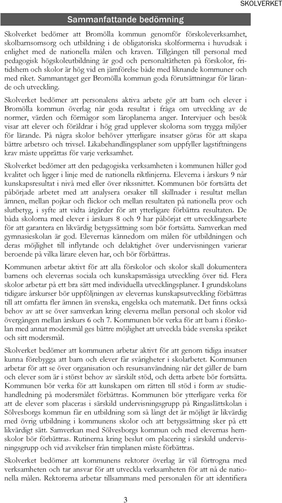 Tillgången till personal med pedagogisk högskoleutbildning är god och personaltätheten på förskolor, fritidshem och skolor är hög vid en jämförelse både med liknande kommuner och med riket.