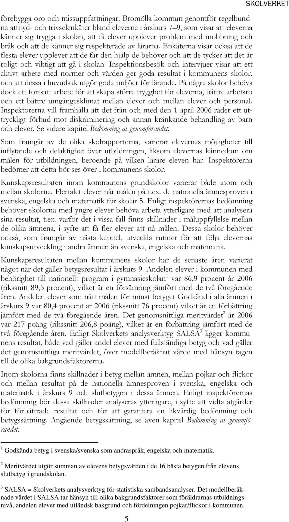 och att de känner sig respekterade av lärarna. Enkäterna visar också att de flesta elever upplever att de får den hjälp de behöver och att de tycker att det är roligt och viktigt att gå i skolan.