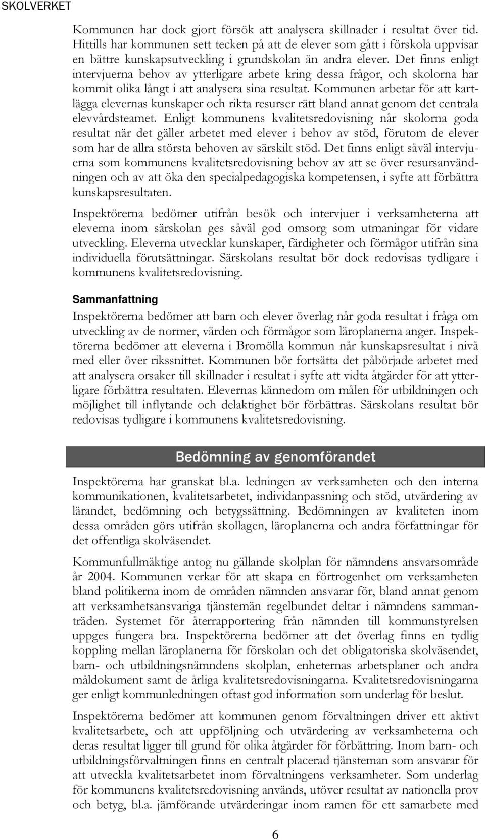 Det finns enligt intervjuerna behov av ytterligare arbete kring dessa frågor, och skolorna har kommit olika långt i att analysera sina resultat.