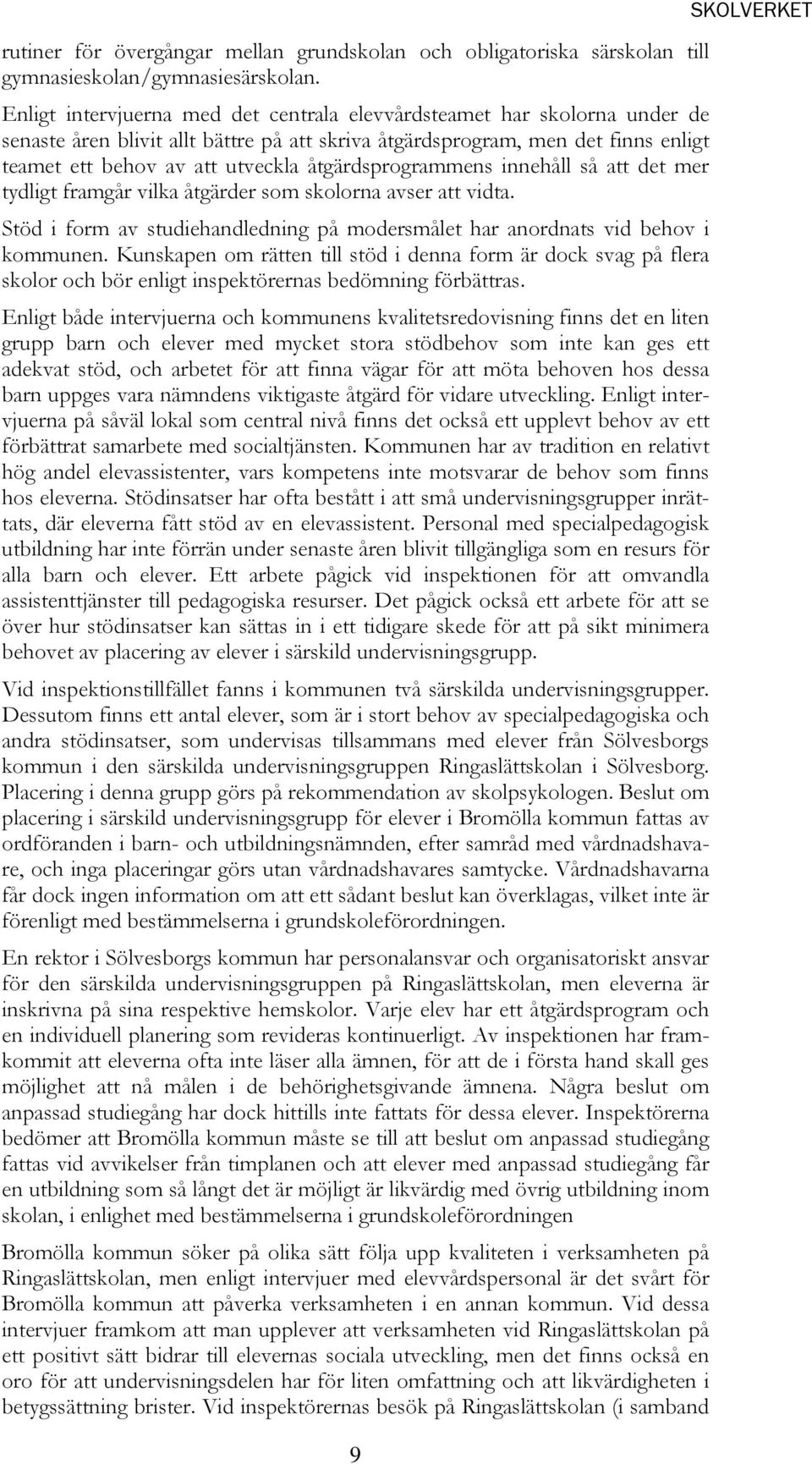 åtgärdsprogrammens innehåll så att det mer tydligt framgår vilka åtgärder som skolorna avser att vidta. Stöd i form av studiehandledning på modersmålet har anordnats vid behov i kommunen.