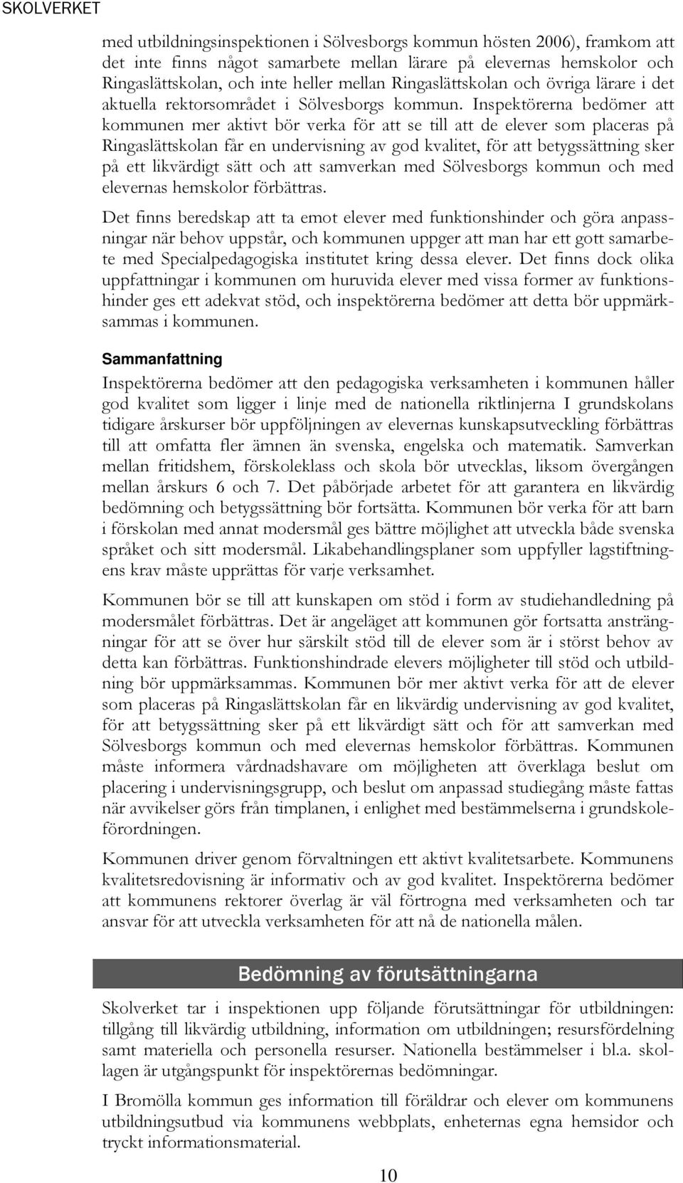 Inspektörerna bedömer att kommunen mer aktivt bör verka för att se till att de elever som placeras på Ringaslättskolan får en undervisning av god kvalitet, för att betygssättning sker på ett