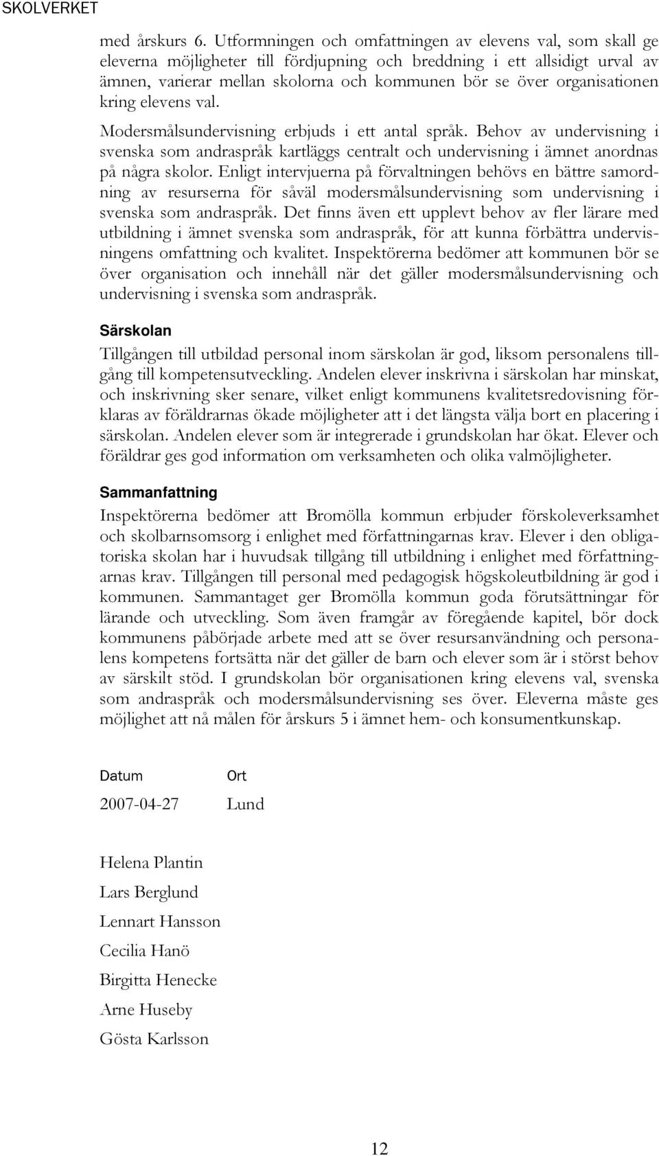 organisationen kring elevens val. Modersmålsundervisning erbjuds i ett antal språk. Behov av undervisning i svenska som andraspråk kartläggs centralt och undervisning i ämnet anordnas på några skolor.
