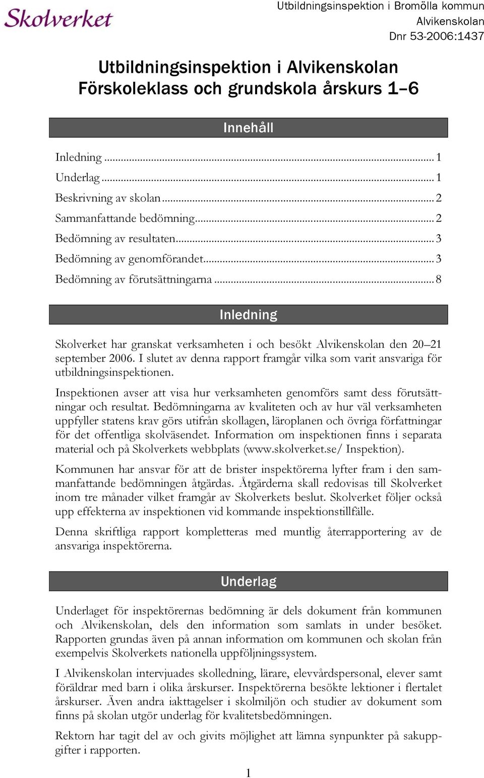 ..8 Inledning Skolverket har granskat verksamheten i och besökt Alvikenskolan den 20 21 september 2006. I slutet av denna rapport framgår vilka som varit ansvariga för utbildningsinspektionen.