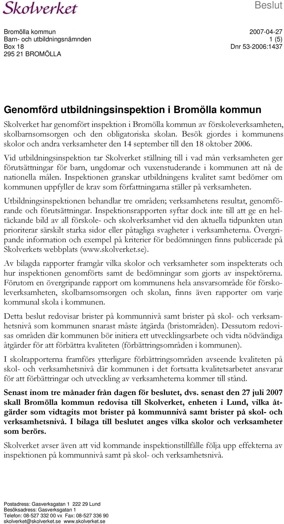 Vid utbildningsinspektion tar Skolverket ställning till i vad mån verksamheten ger förutsättningar för barn, ungdomar och vuxenstuderande i kommunen att nå de nationella målen.