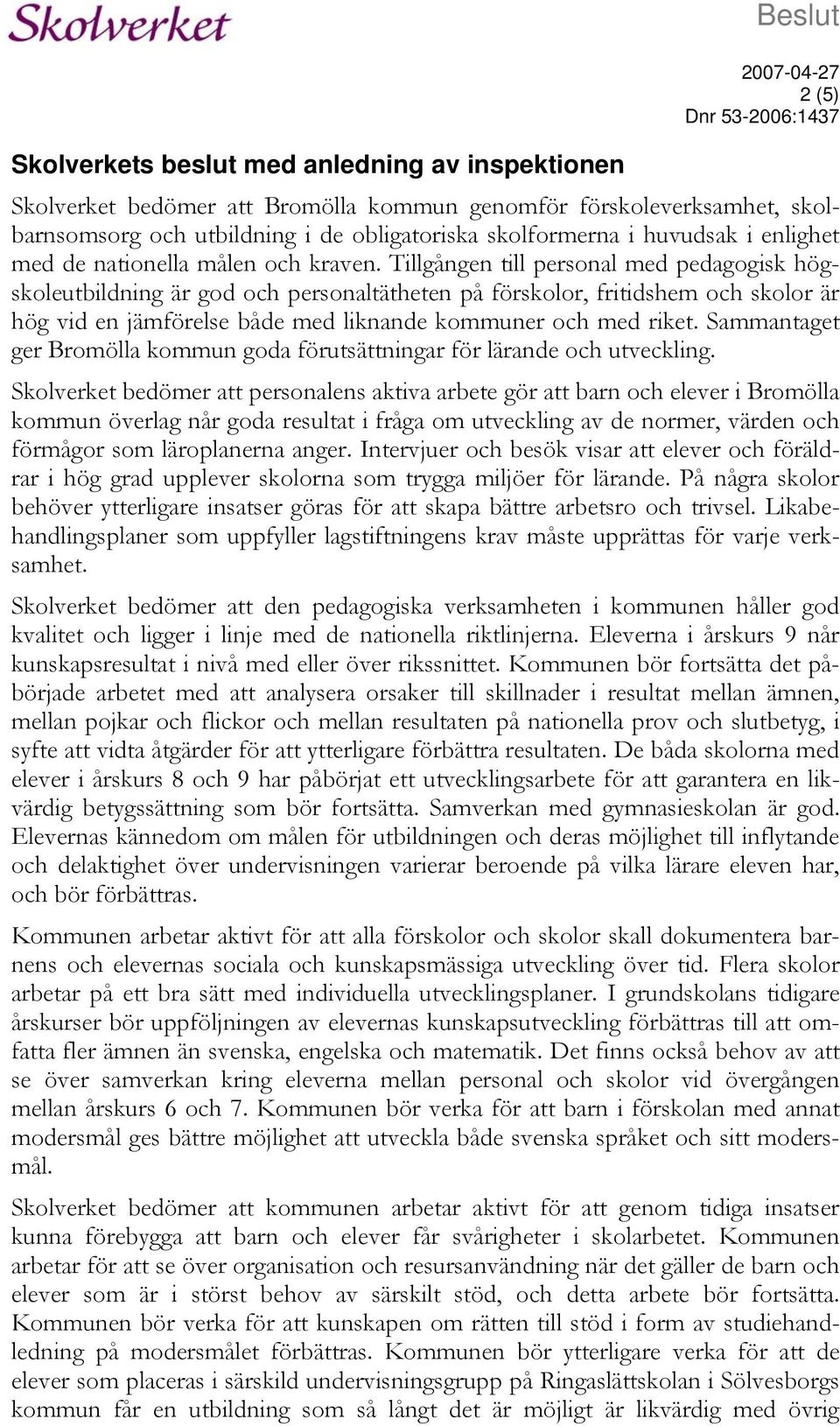 Tillgången till personal med pedagogisk högskoleutbildning är god och personaltätheten på förskolor, fritidshem och skolor är hög vid en jämförelse både med liknande kommuner och med riket.