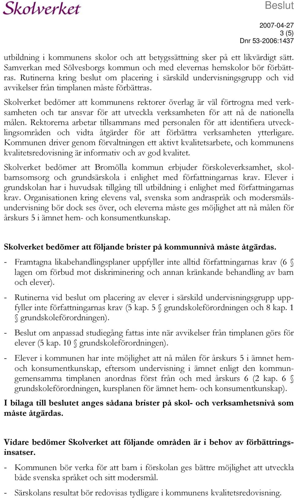 Skolverket bedömer att kommunens rektorer överlag är väl förtrogna med verksamheten och tar ansvar för att utveckla verksamheten för att nå de nationella målen.