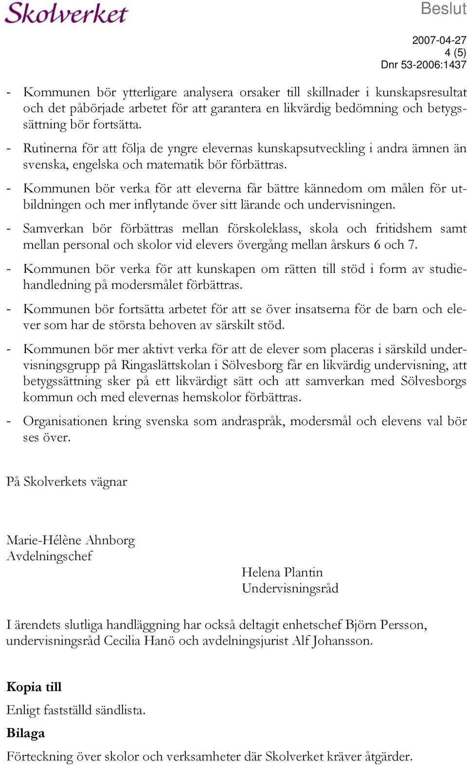 - Kommunen bör verka för att eleverna får bättre kännedom om målen för utbildningen och mer inflytande över sitt lärande och undervisningen.