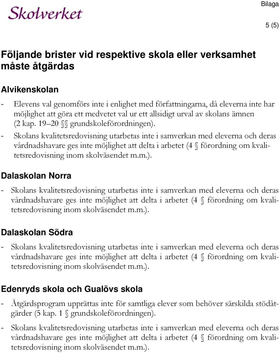 - Skolans kvalitetsredovisning utarbetas inte i samverkan med eleverna och deras vårdnadshavare ges inte möjlighet att delta i arbetet (4 förordning om kvalitetsredovisning inom skolväsendet m.m.).