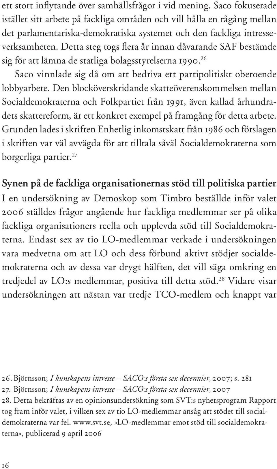 Detta steg togs flera år innan dåvarande SAF bestämde sig för att lämna de statliga bolagsstyrelserna 1990. 26 Saco vinnlade sig då om att bedriva ett partipolitiskt oberoende lobbyarbete.