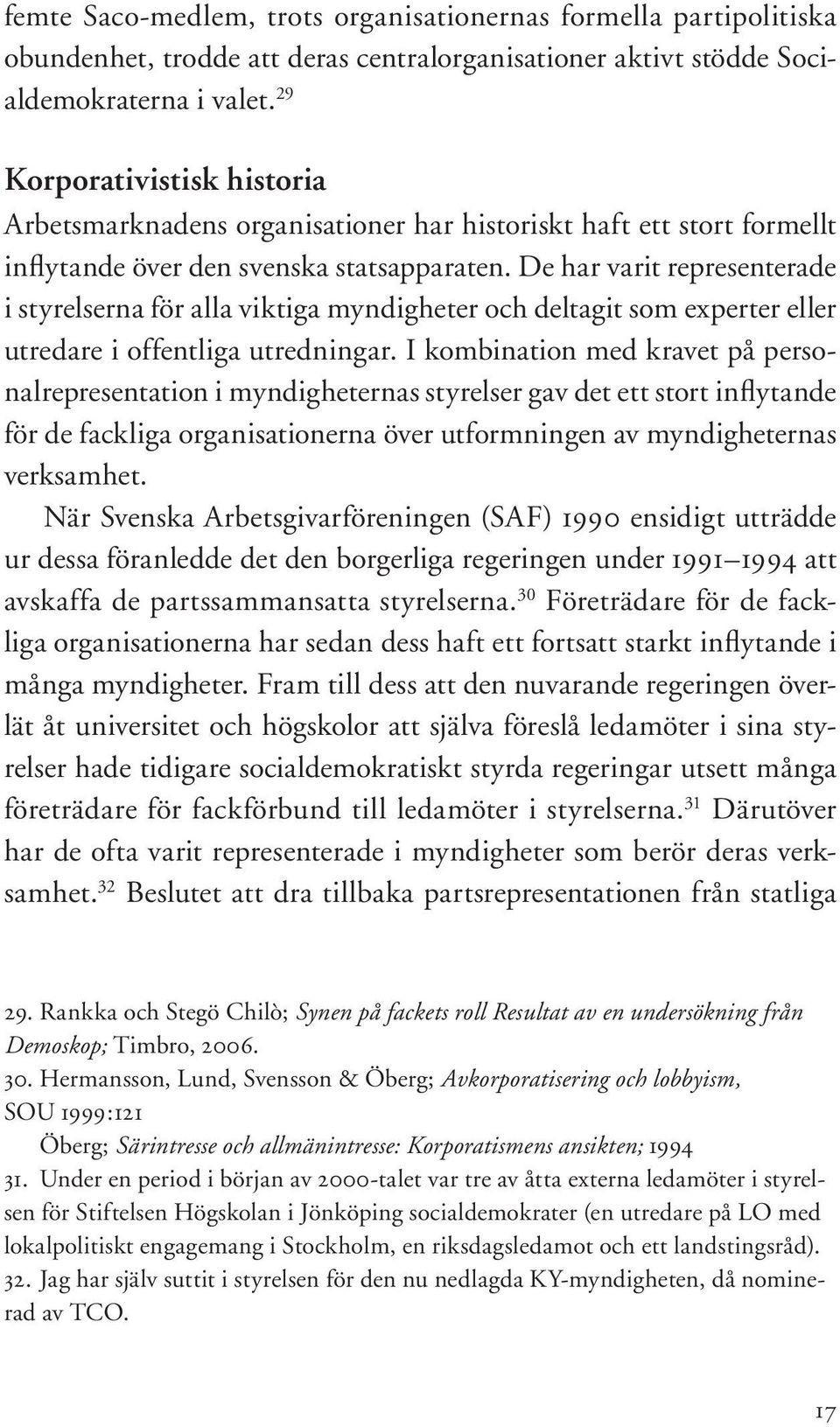 De har varit representerade i styrelserna för alla viktiga myndigheter och deltagit som experter eller utredare i offentliga utredningar.