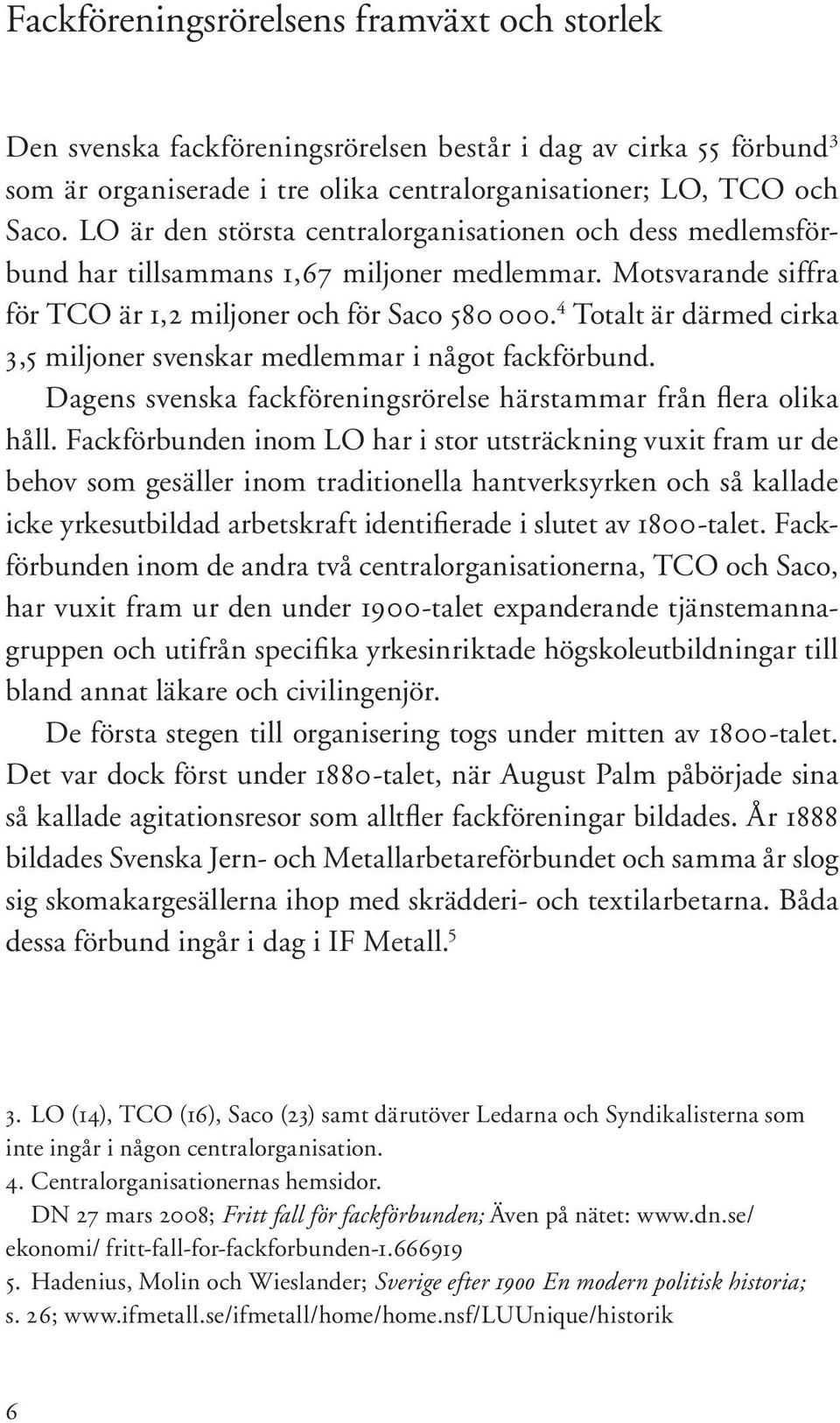 4 Totalt är därmed cirka 3,5 miljoner svenskar medlemmar i något fackförbund. Dagens svenska fackföreningsrörelse härstammar från flera olika håll.