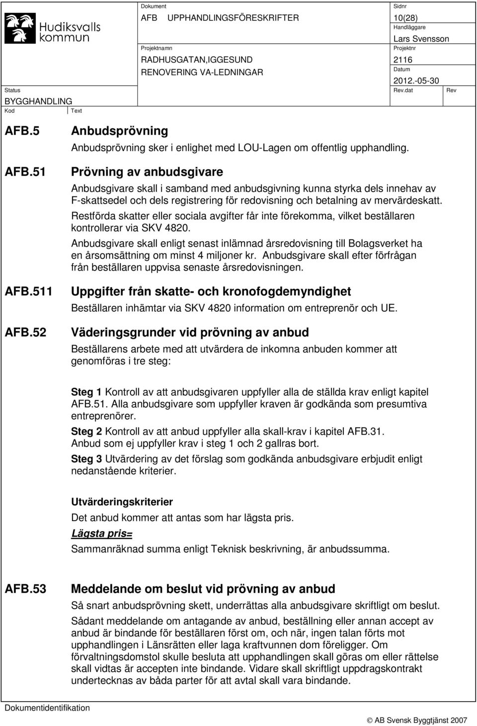 Restförda skatter eller sociala avgifter får inte förekomma, vilket beställaren kontrollerar via SKV 4820.