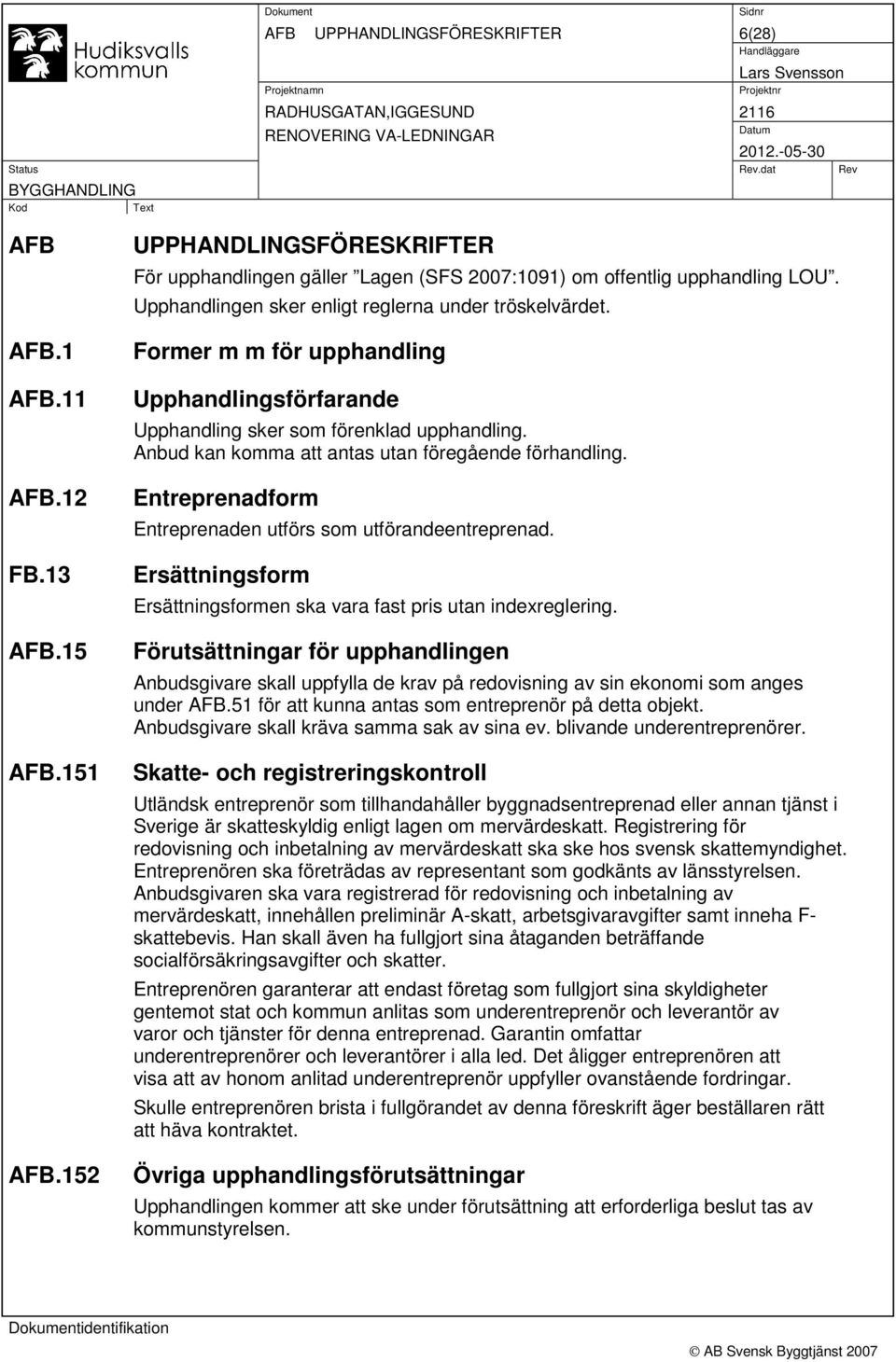 Anbud kan komma att antas utan föregående förhandling. Entreprenadform Entreprenaden utförs som utförandeentreprenad. Ersättningsform Ersättningsformen ska vara fast pris utan indexreglering.