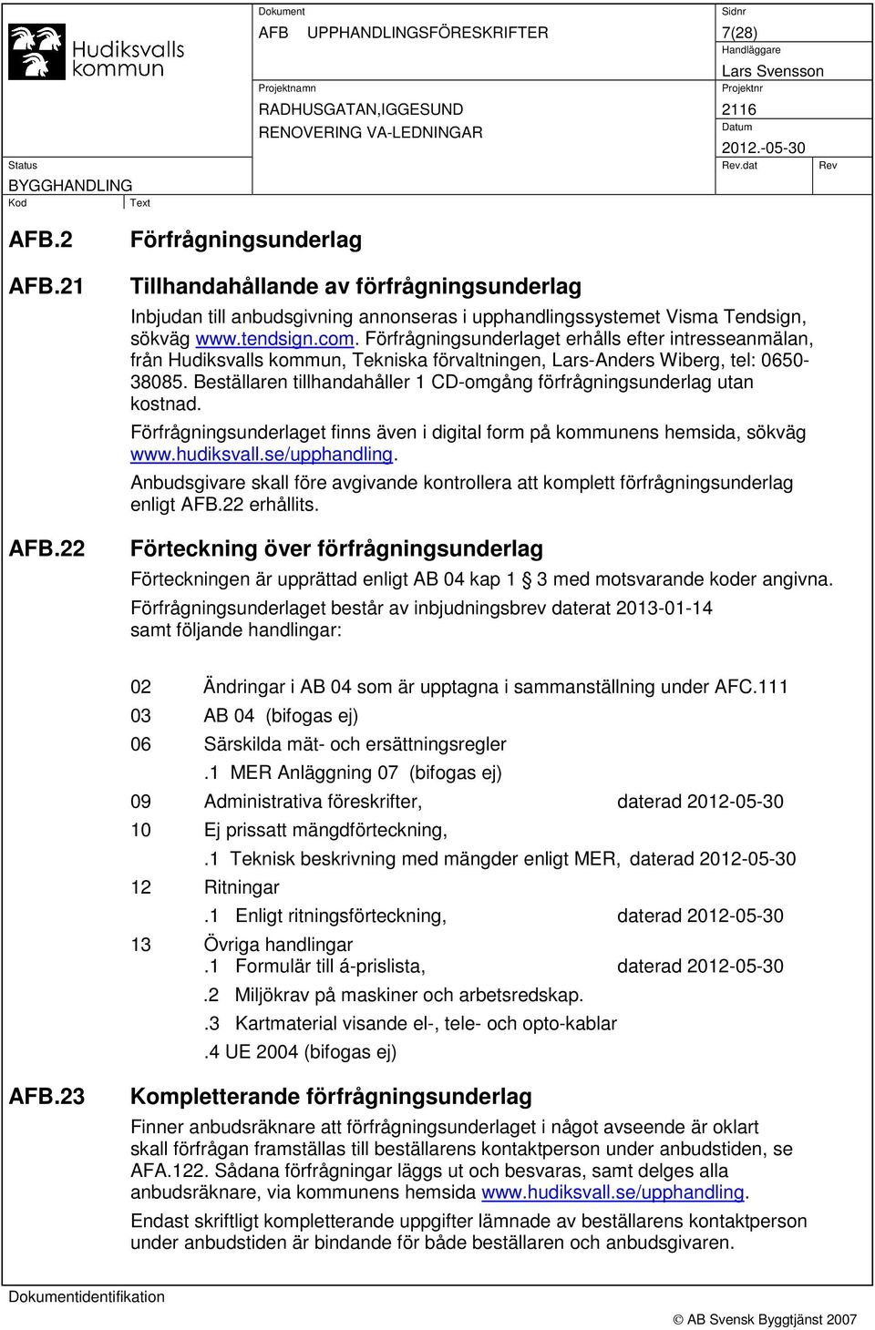 Förfrågningsunderlaget erhålls efter intresseanmälan, från Hudiksvalls kommun, Tekniska förvaltningen, Lars-Anders Wiberg, tel: 0650-38085.