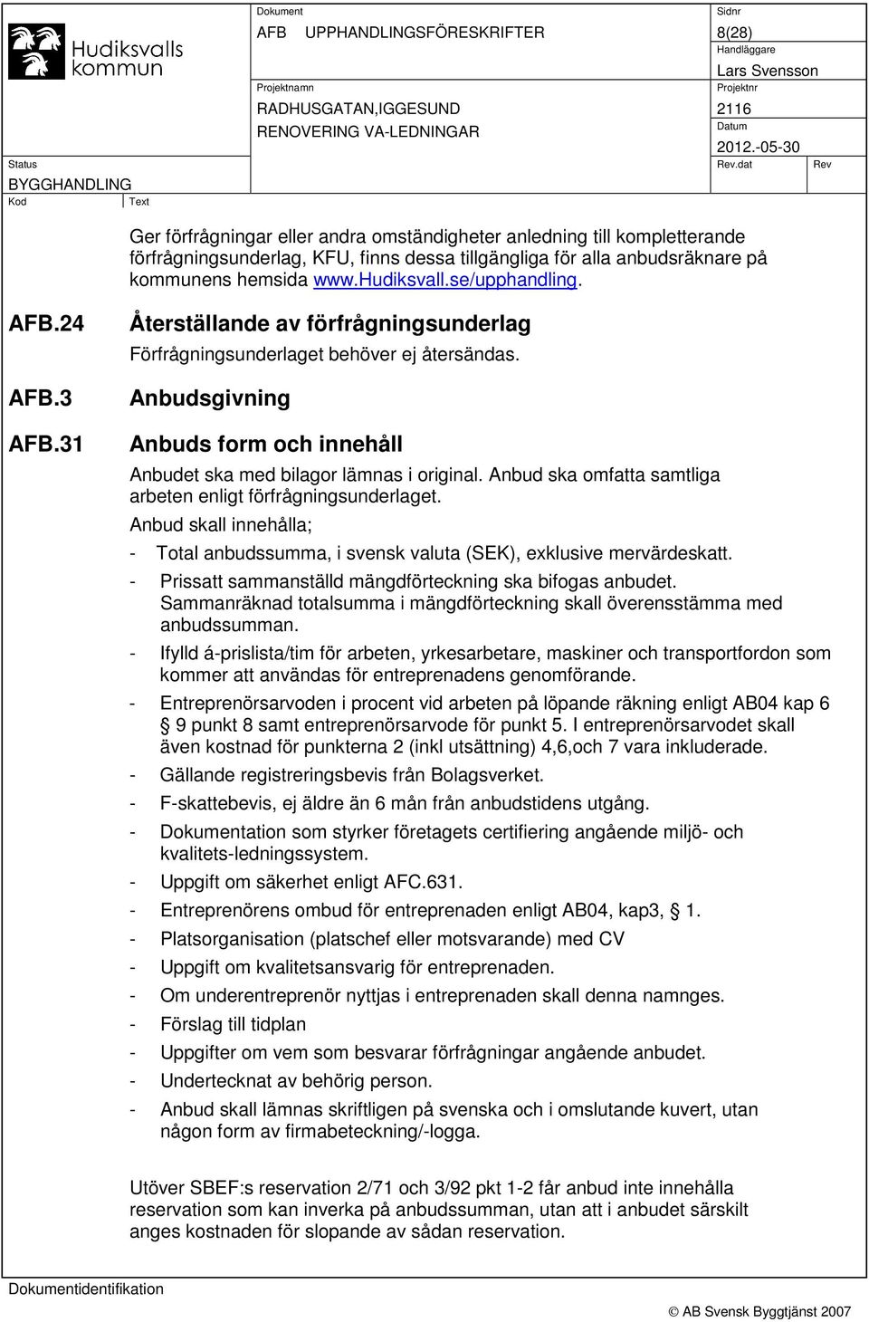 Anbudsgivning Anbuds form och innehåll Anbudet ska med bilagor lämnas i original. Anbud ska omfatta samtliga arbeten enligt förfrågningsunderlaget.