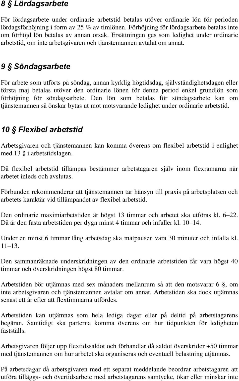 9 Söndagsarbete För arbete som utförts på söndag, annan kyrklig högtidsdag, självständighetsdagen eller första maj betalas utöver den ordinarie lönen för denna period enkel grundlön som förhöjning