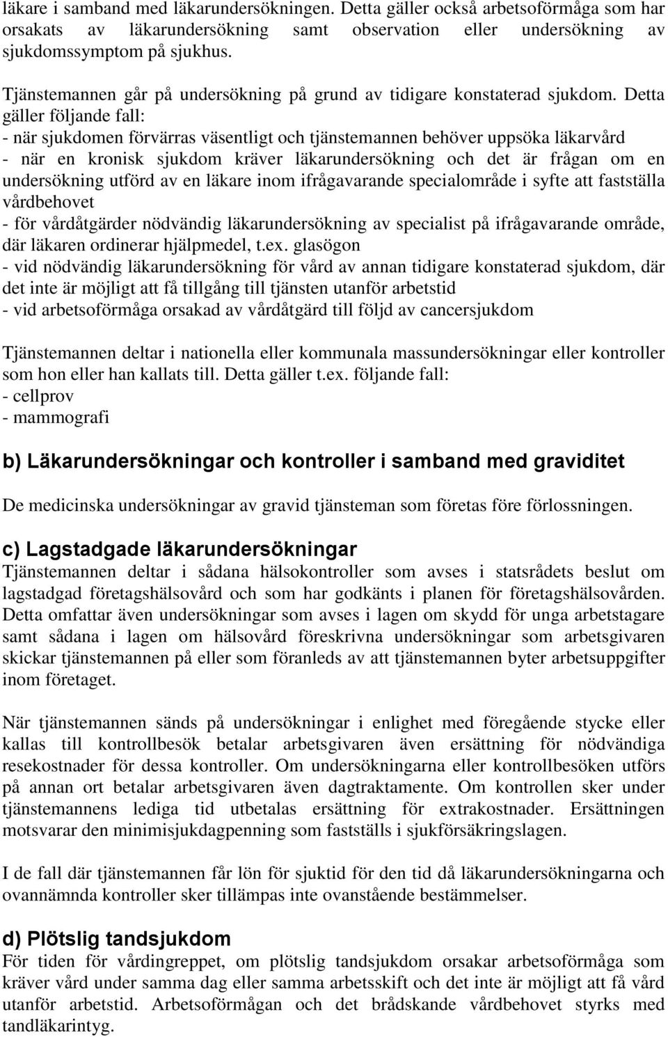 Detta gäller följande fall: - när sjukdomen förvärras väsentligt och tjänstemannen behöver uppsöka läkarvård - när en kronisk sjukdom kräver läkarundersökning och det är frågan om en undersökning