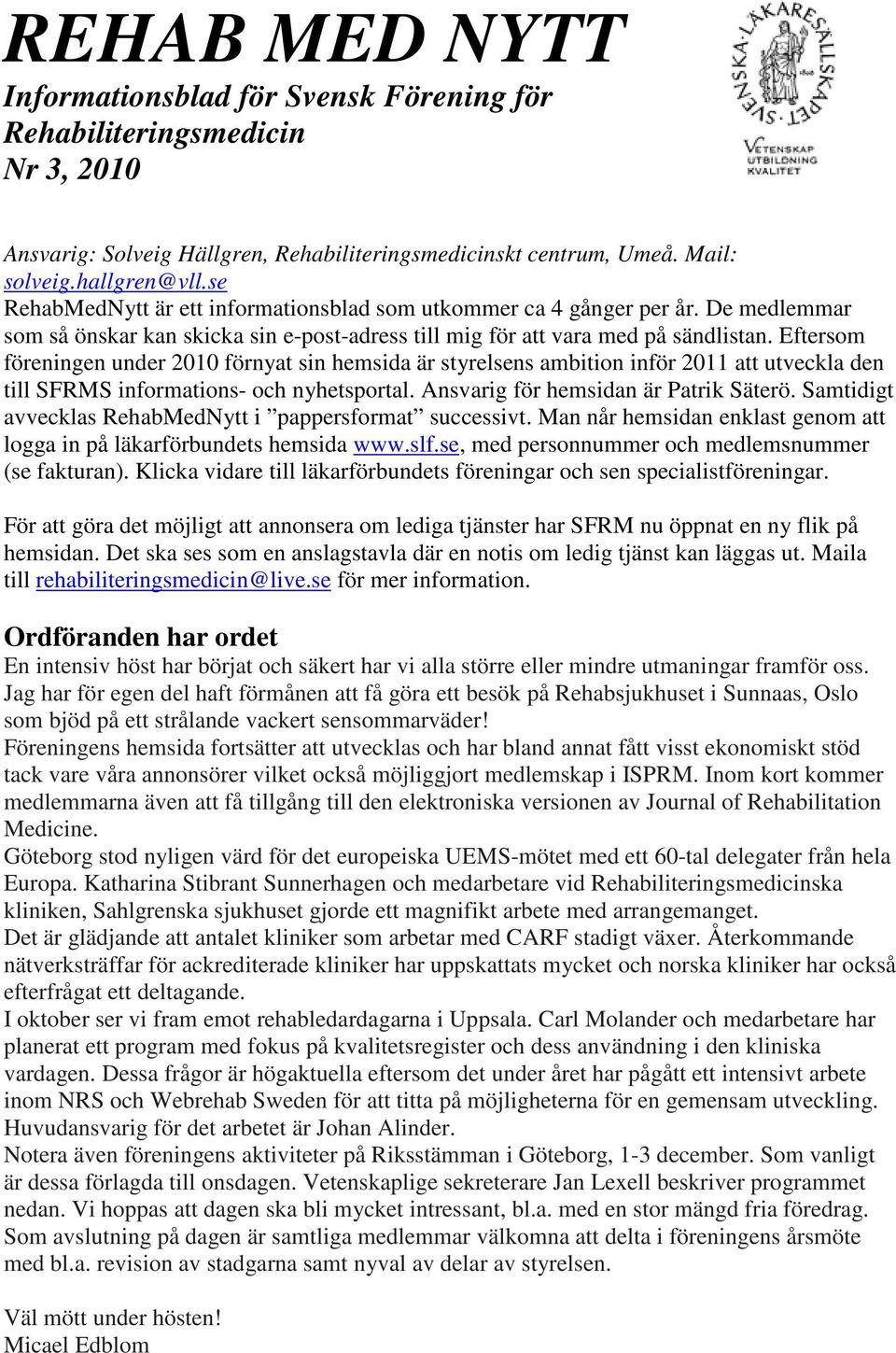 Eftersom föreningen under 2010 förnyat sin hemsida är styrelsens ambition inför 2011 att utveckla den till SFRMS informations- och nyhetsportal. Ansvarig för hemsidan är Patrik Säterö.