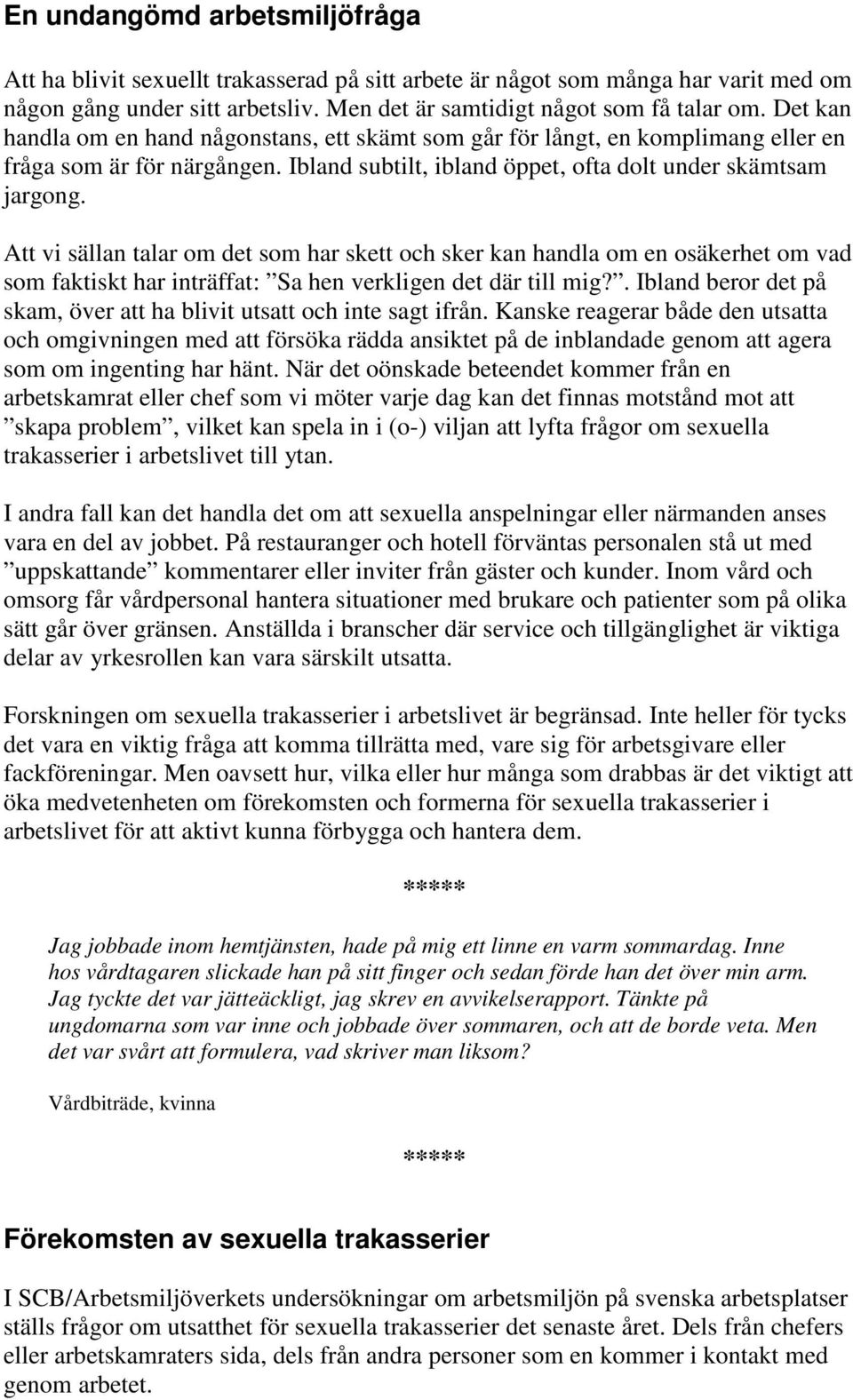 Att vi sällan talar om det som har skett och sker kan handla om en osäkerhet om vad som faktiskt har inträffat: Sa hen verkligen det där till mig?