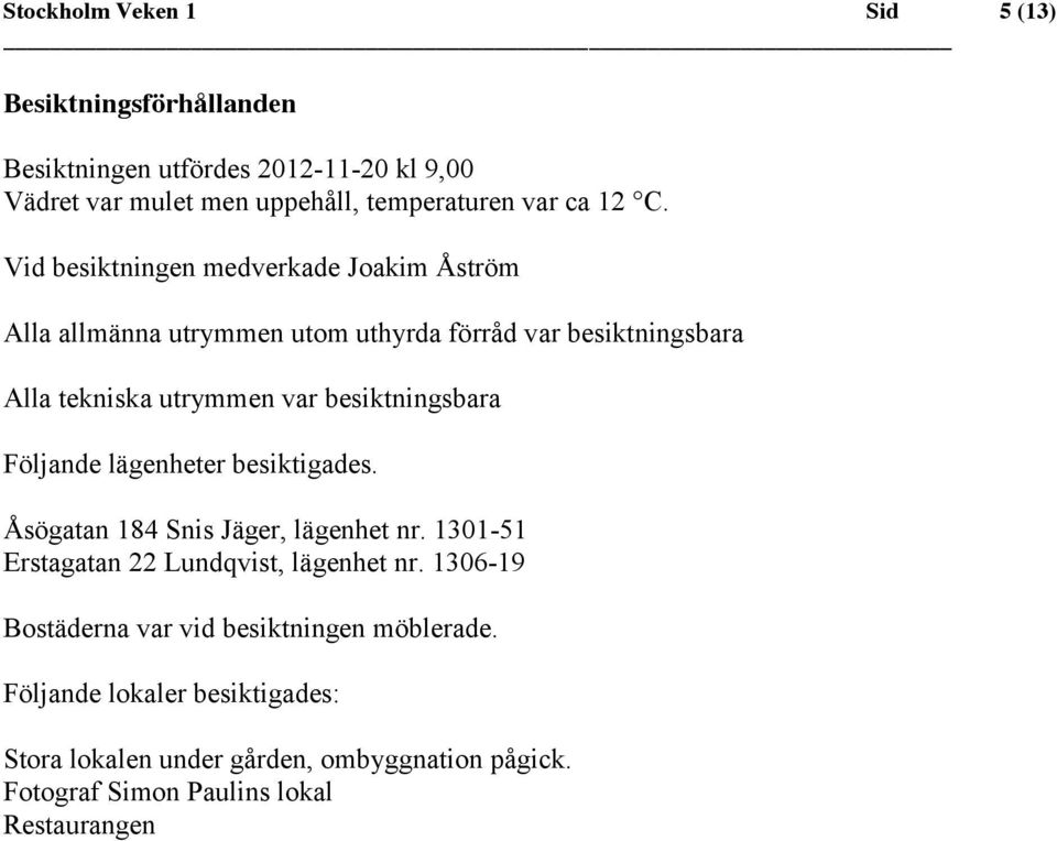 besiktningsbara Följande lägenheter besiktigades. Åsögatan 184 Snis Jäger, lägenhet nr. 1301-51 Erstagatan 22 Lundqvist, lägenhet nr.