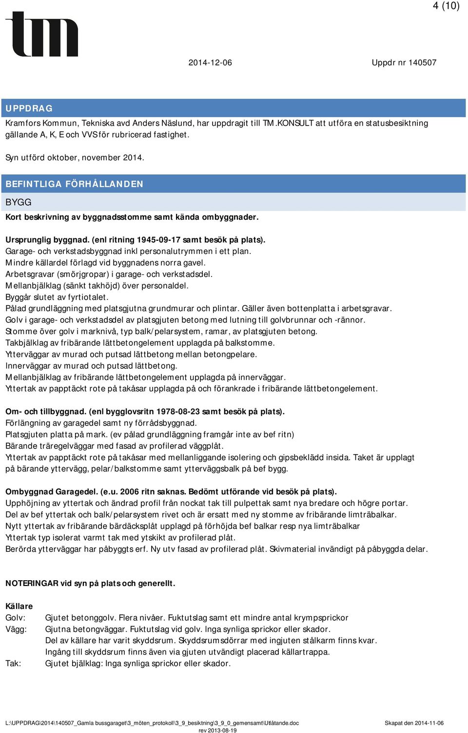 Garage- och verkstadsbyggnad inkl personalutrymmen i ett plan. Mindre källardel förlagd vid byggnadens norra gavel. Arbetsgravar (smörjgropar) i garage- och verkstadsdel.