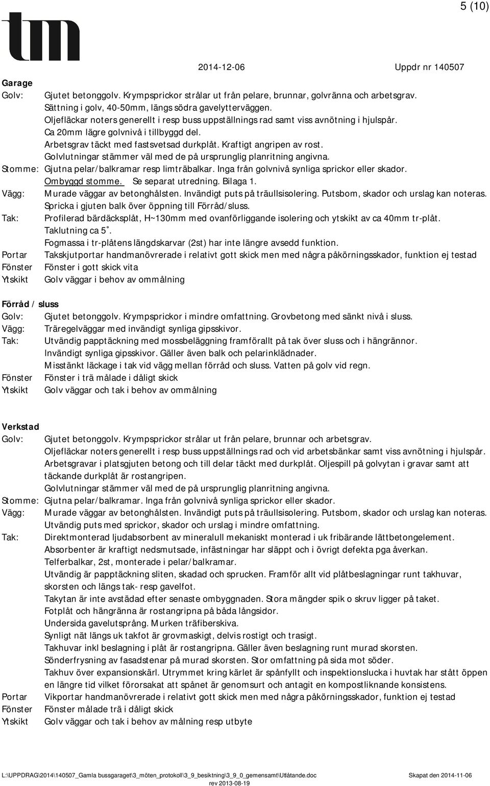 Golvlutningar stämmer väl med de på ursprunglig planritning angivna. Stomme: Gjutna pelar/balkramar resp limträbalkar. Inga från golvnivå synliga sprickor eller skador. Ombyggd stomme.