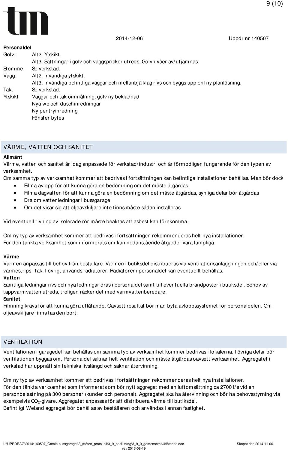 Väggar och tak ommålning, golv ny beklädnad Nya wc och duschinredningar Ny pentryinredning Fönster bytes VÄRME, VATTEN OCH SANITET Allmänt Värme, vatten och sanitet är idag anpassade för