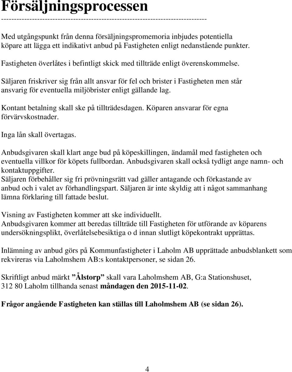 Säljaren friskriver sig från allt ansvar för fel och brister i Fastigheten men står ansvarig för eventuella miljöbrister enligt gällande lag. Kontant betalning skall ske på tillträdesdagen.