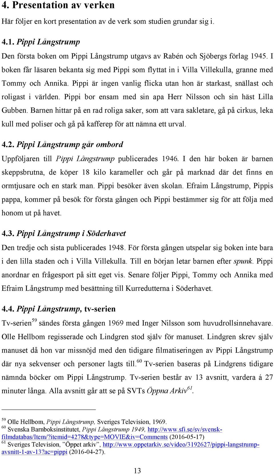 Pippi bor ensam med sin apa Herr Nilsson och sin häst Lilla Gubben.