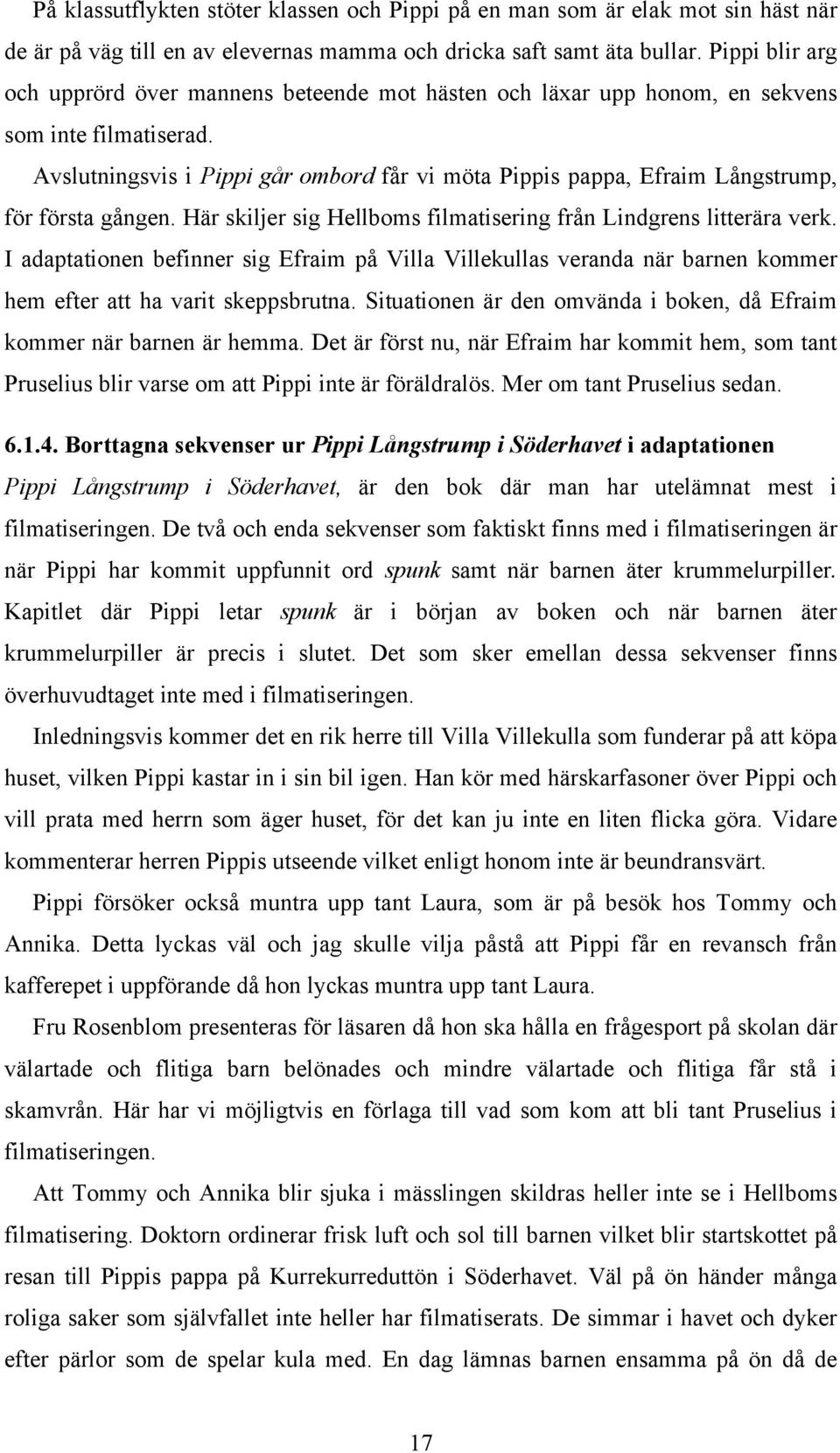 Avslutningsvis i Pippi går ombord får vi möta Pippis pappa, Efraim Långstrump, för första gången. Här skiljer sig Hellboms filmatisering från Lindgrens litterära verk.