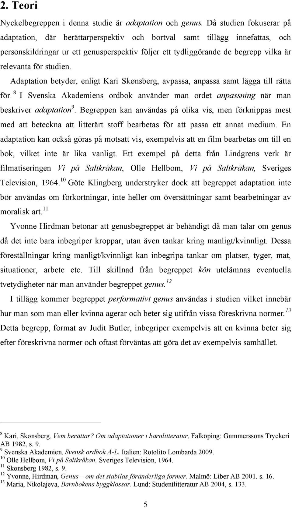 studien. Adaptation betyder, enligt Kari Skønsberg, avpassa, anpassa samt lägga till rätta för. 8 I Svenska Akademiens ordbok använder man ordet anpassning när man beskriver adaptation 9.