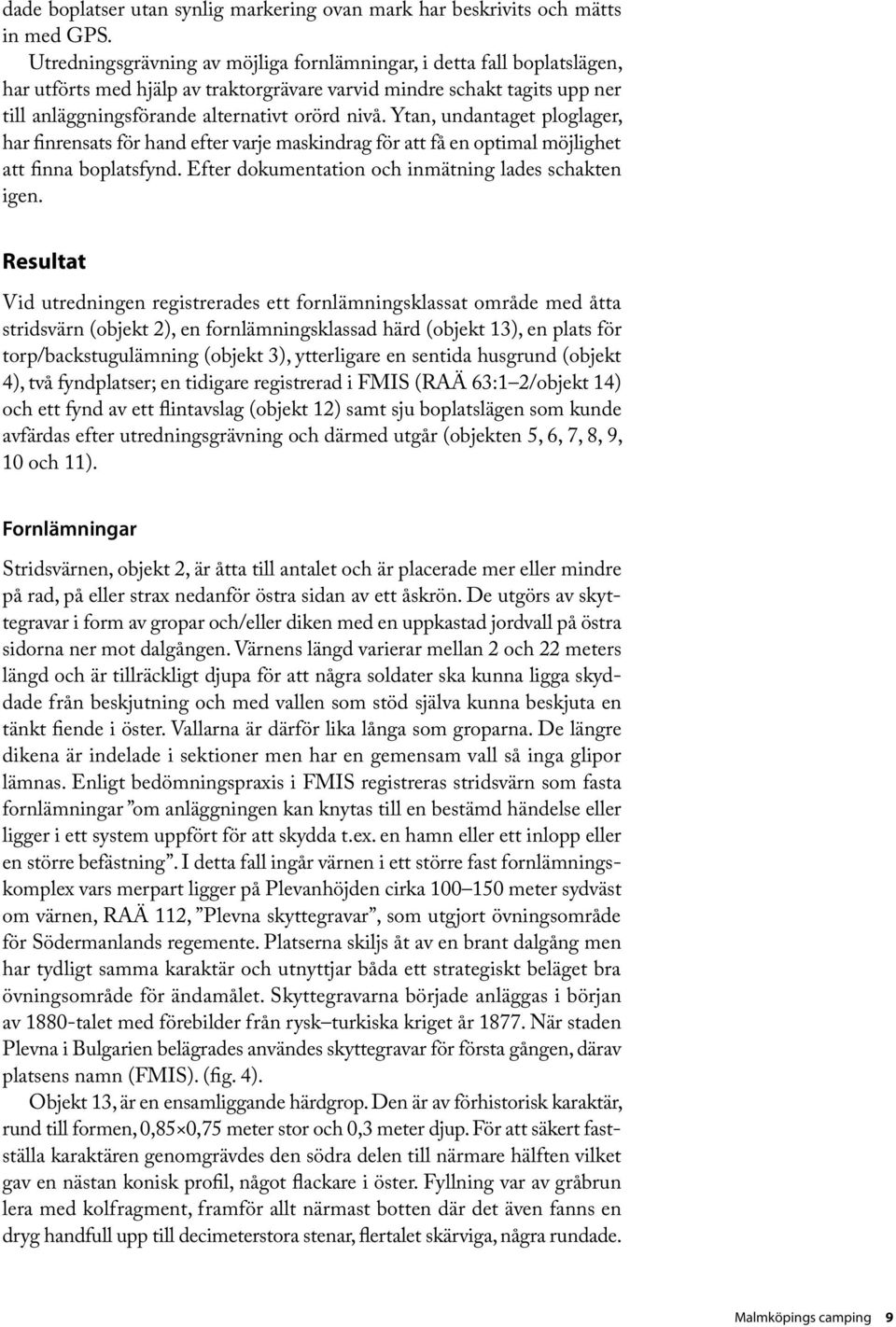 Ytan, undantaget ploglager, har finrensats för hand efter varje maskindrag för att få en optimal möjlighet att finna boplatsfynd. Efter dokumentation och inmätning lades schakten igen.