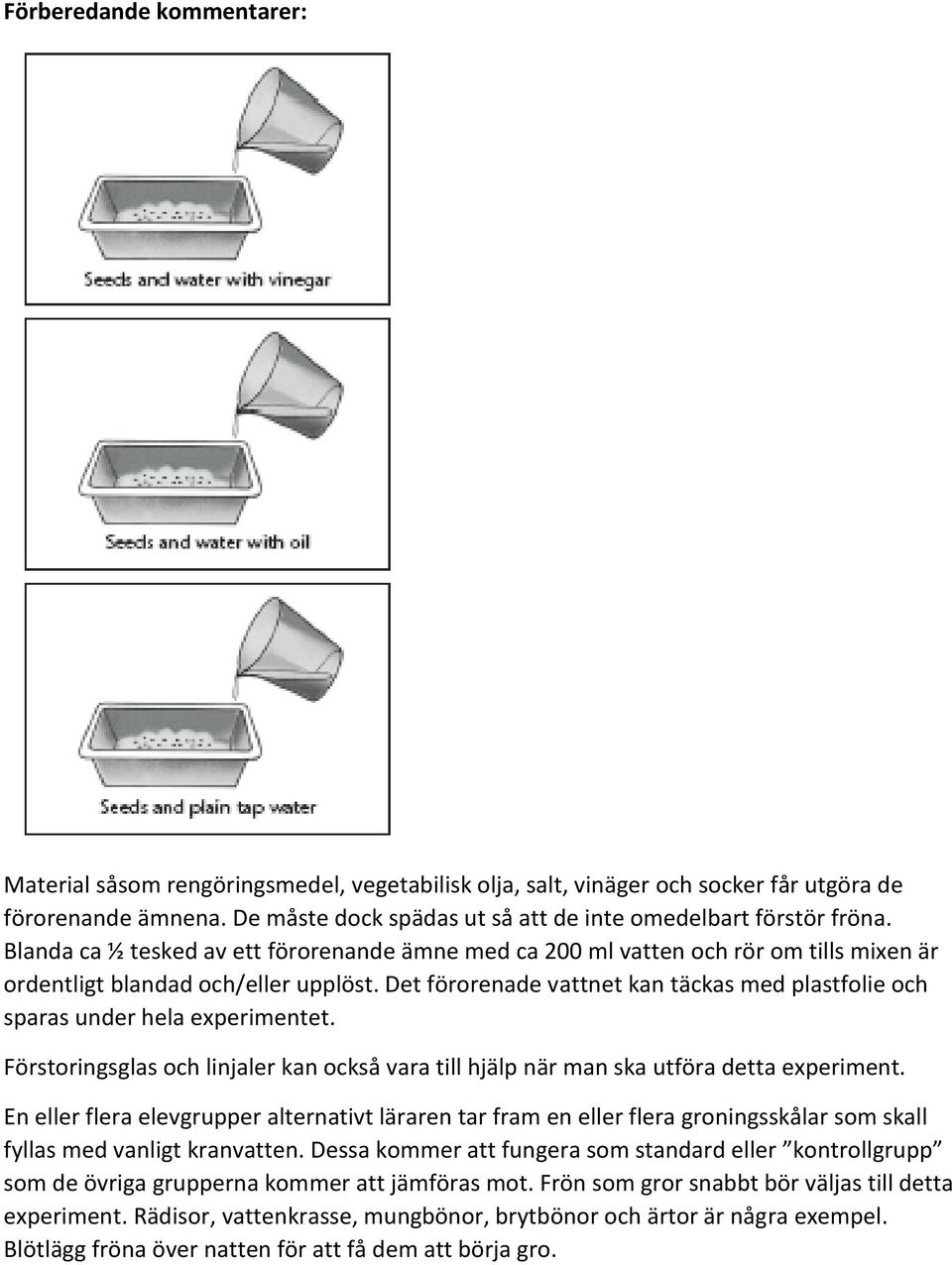 Det förorenade vattnet kan täckas med plastfolie och sparas under hela experimentet. Förstoringsglas och linjaler kan också vara till hjälp när man ska utföra detta experiment.