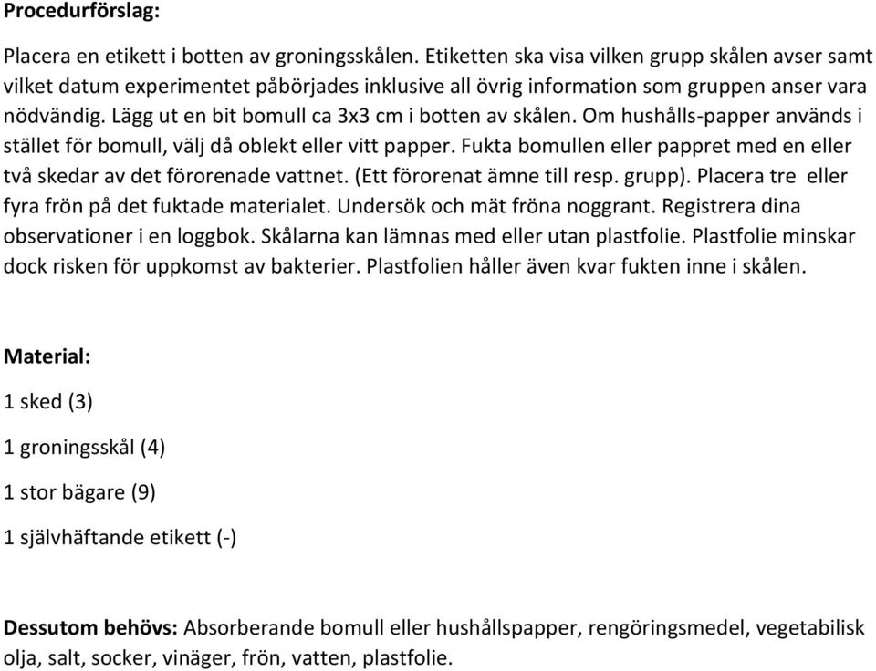 Lägg ut en bit bomull ca 3x3 cm i botten av skålen. Om hushålls-papper används i stället för bomull, välj då oblekt eller vitt papper.