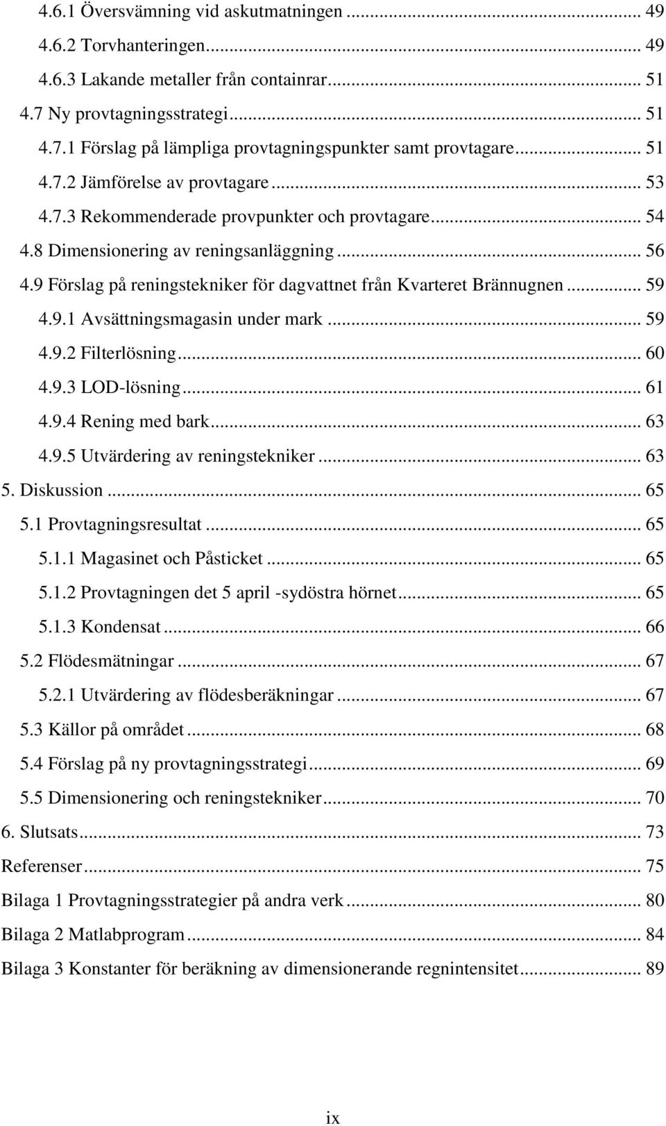 9 Förslag på reningstekniker för dagvattnet från Kvarteret Brännugnen... 59 4.9.1 Avsättningsmagasin under mark... 59 4.9.2 Filterlösning... 60 4.9.3 LOD-lösning... 61 4.9.4 Rening med bark... 63 4.9.5 Utvärdering av reningstekniker.