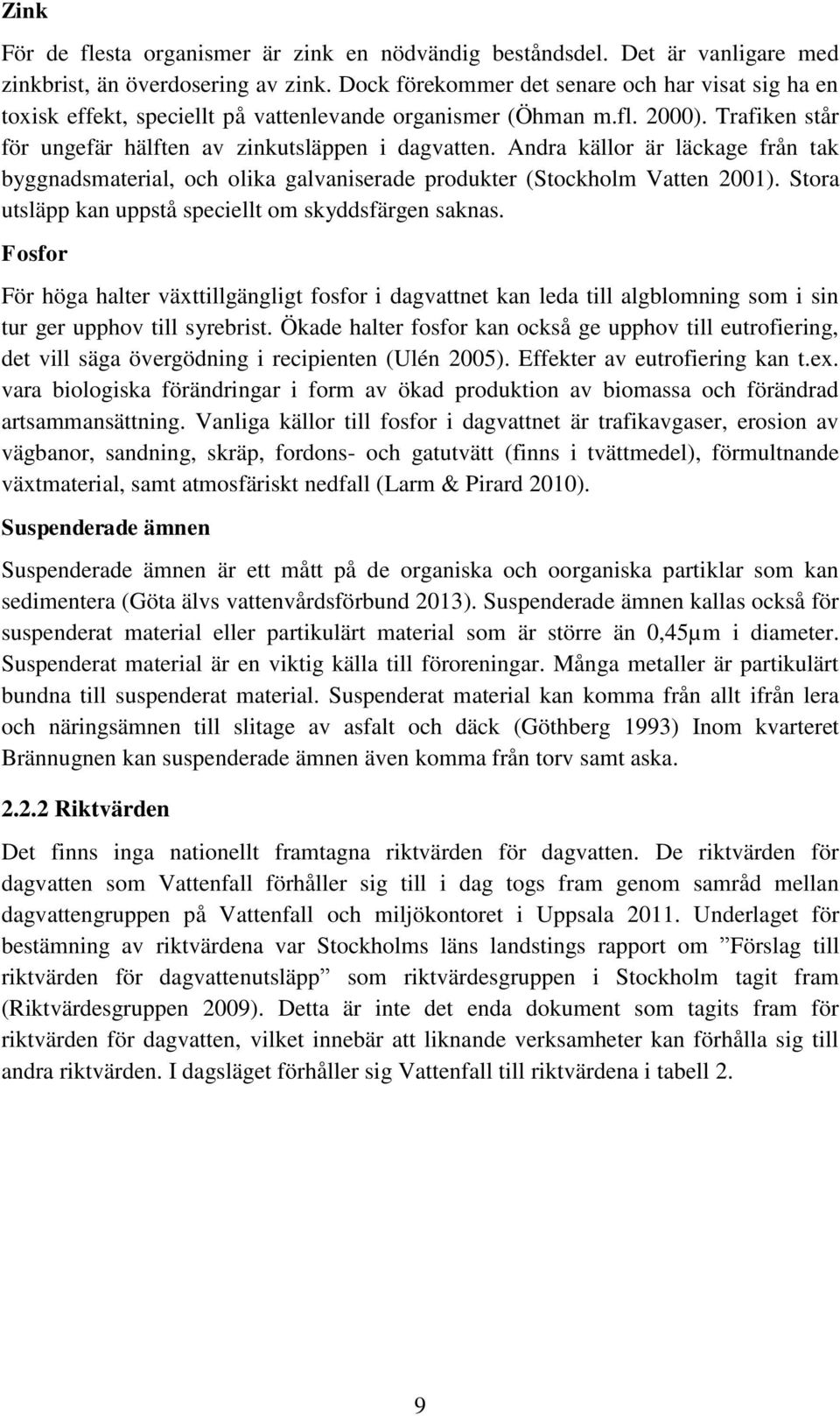 Andra källor är läckage från tak byggnadsmaterial, och olika galvaniserade produkter (Stockholm Vatten 2001). Stora utsläpp kan uppstå speciellt om skyddsfärgen saknas.