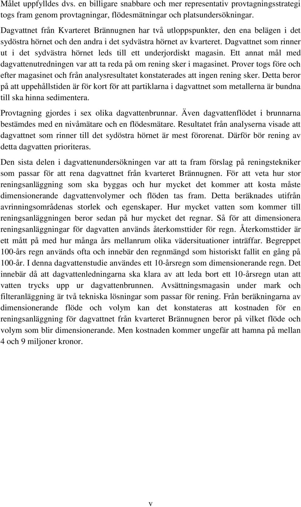 Dagvattnet som rinner ut i det sydvästra hörnet leds till ett underjordiskt magasin. Ett annat mål med dagvattenutredningen var att ta reda på om rening sker i magasinet.