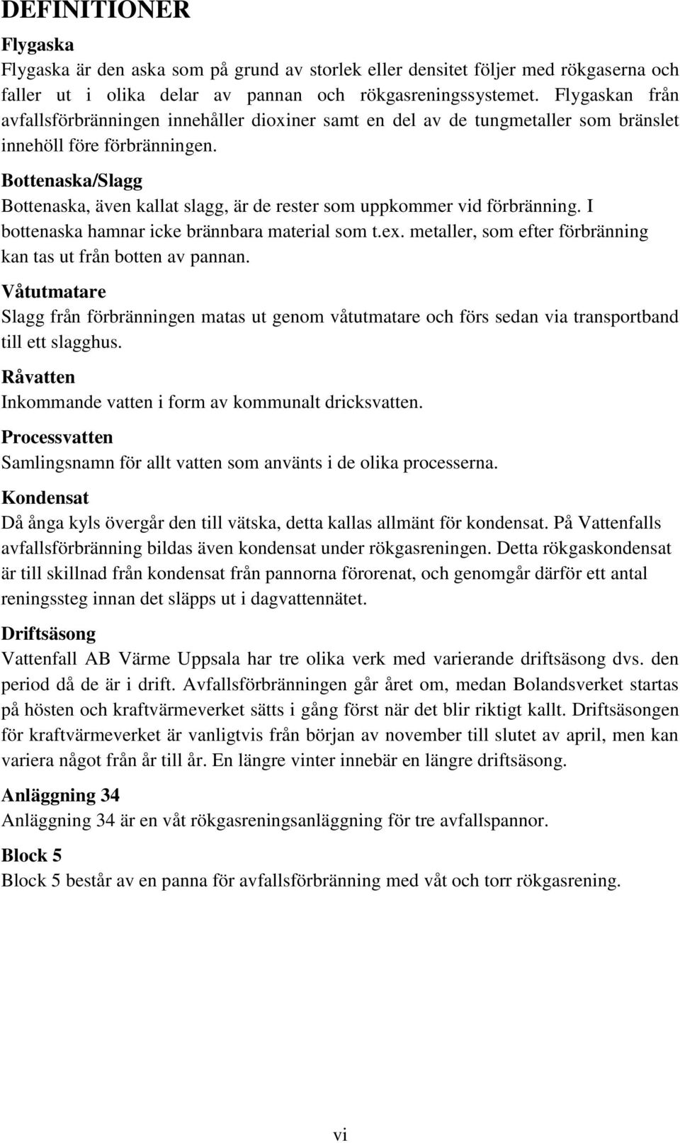 Bottenaska/Slagg Bottenaska, även kallat slagg, är de rester som uppkommer vid förbränning. I bottenaska hamnar icke brännbara material som t.ex.