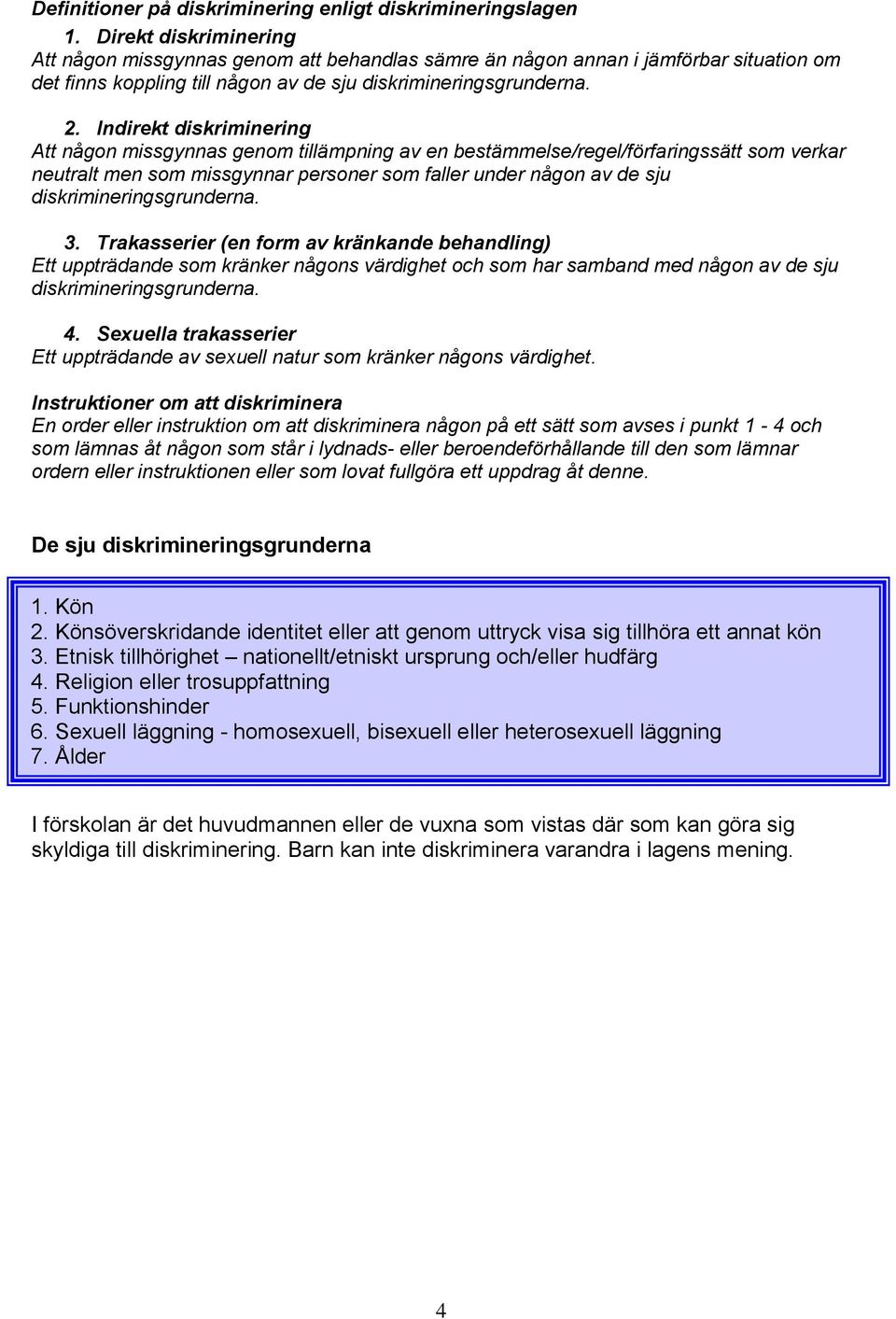 Indirekt diskriminering Att någon missgynnas genom tillämpning av en bestämmelse/regel/förfaringssätt som verkar neutralt men som missgynnar personer som faller under någon av de sju