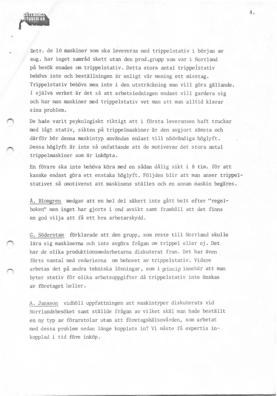 I själva verket är det så att arbetsledningen endast vill gardera sig och har man maskiner med trippelstativ vet man att man alltid klarar sina problem.