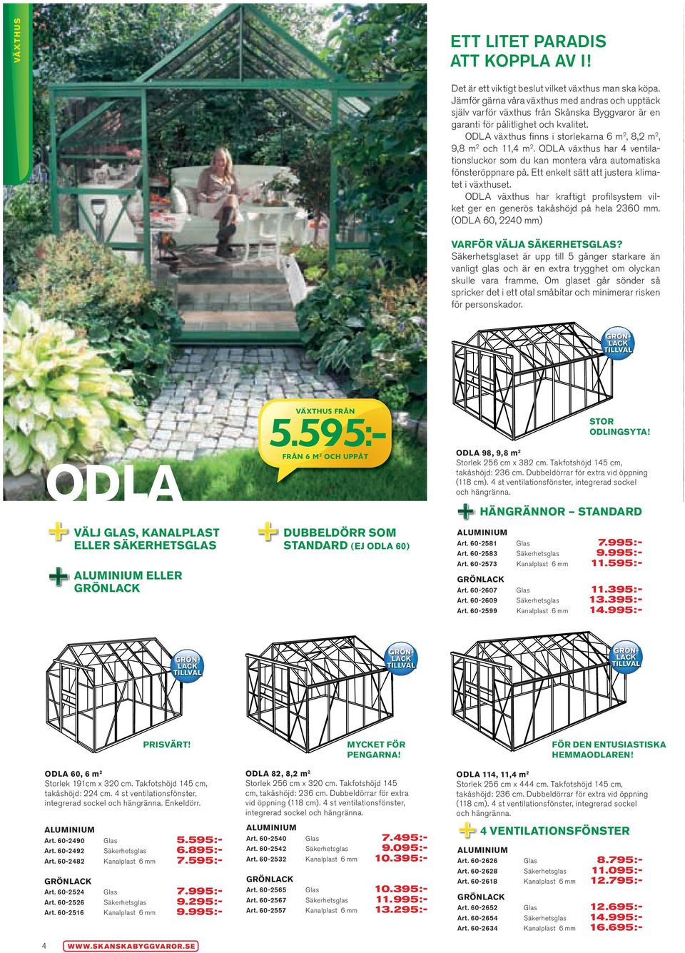 ODla växthus finns i storlekarna 6 m 2, 8,2 m 2, 9,8 m 2 och 11,4 m 2. ODla växthus har 4 ventilationsluckor som du kan montera våra automatiska fönsteröppnare på.