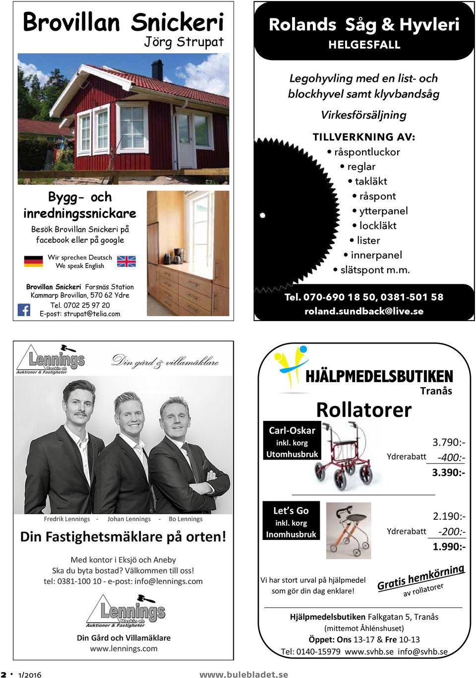 com TillveRkning av: råspontluckor reglar takläkt råspont ytterpanel lockläkt lister innerpanel slätspont m.m. Tel. 070-690 18 50, 0381-501 58 rolan.sunback@live.se Rollatorer Carl-Oskar inkl.